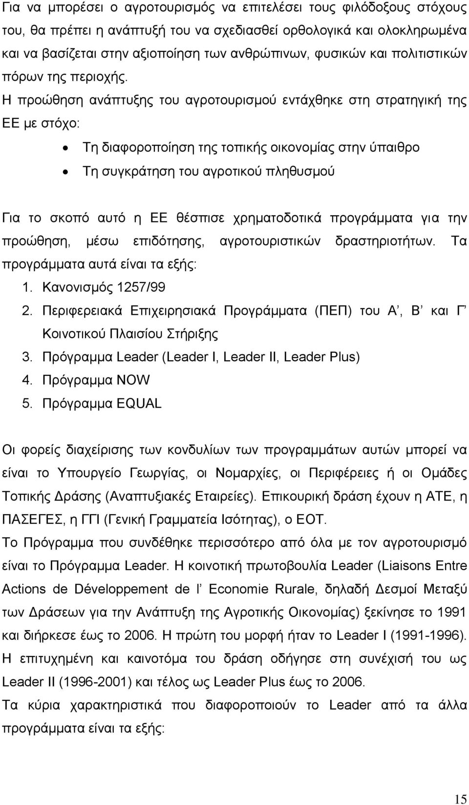 Η προώθηση ανάπτυξης του αγροτουρισμού εντάχθηκε στη στρατηγική της ΕΕ με στόχο: Τη διαφοροποίηση της τοπικής οικονομίας στην ύπαιθρο Τη συγκράτηση του αγροτικού πληθυσμού Για το σκοπό αυτό η ΕΕ