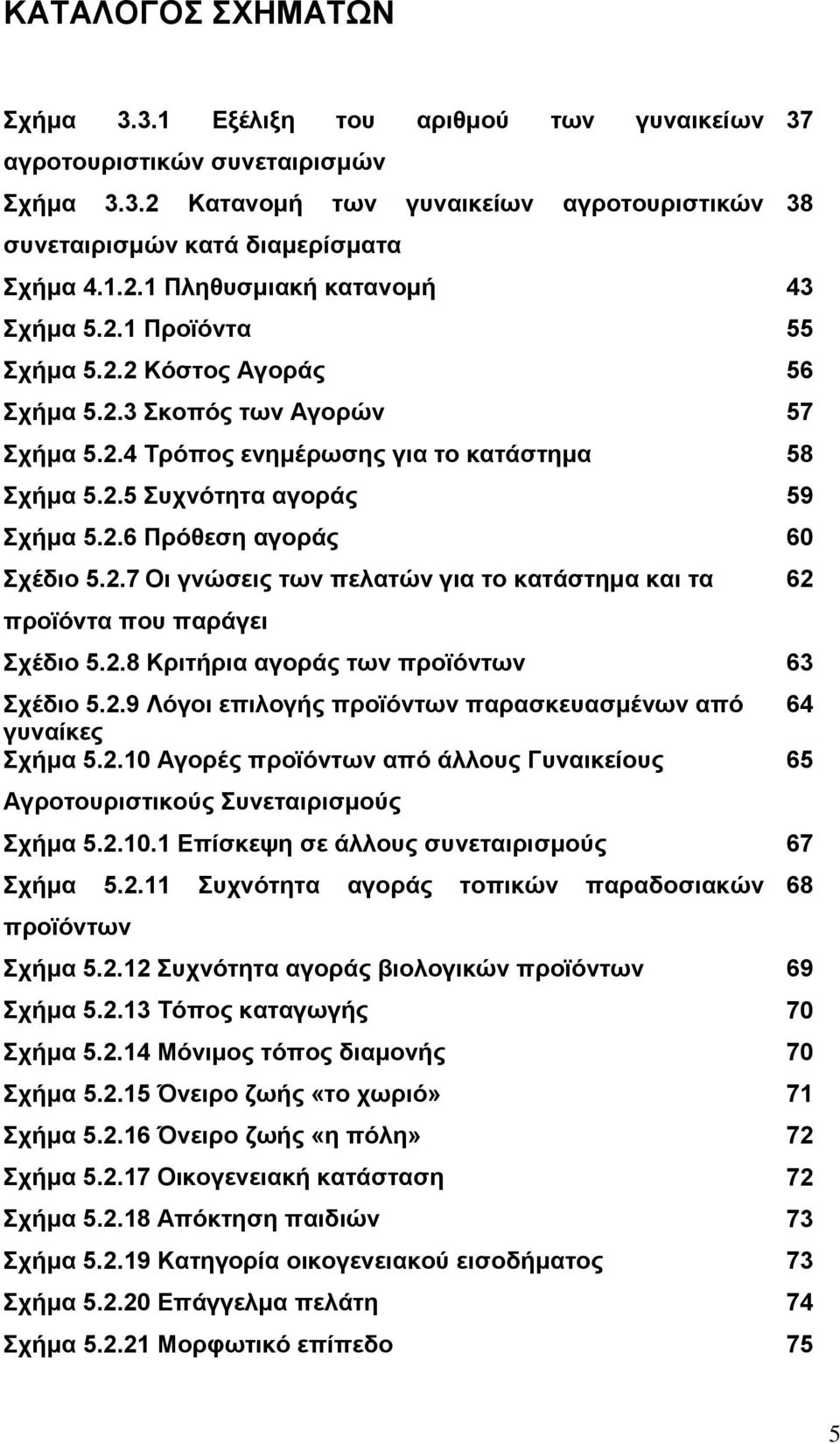 2.7 Οι γνώσεις των πελατών για το κατάστημα και τα 62 προϊόντα που παράγει Σχέδιο 5.2.8 Κριτήρια αγοράς των προϊόντων 63 Σχέδιο 5.2.9 Λόγοι επιλογής προϊόντων παρασκευασμένων από 64 γυναίκες Σχήμα 5.