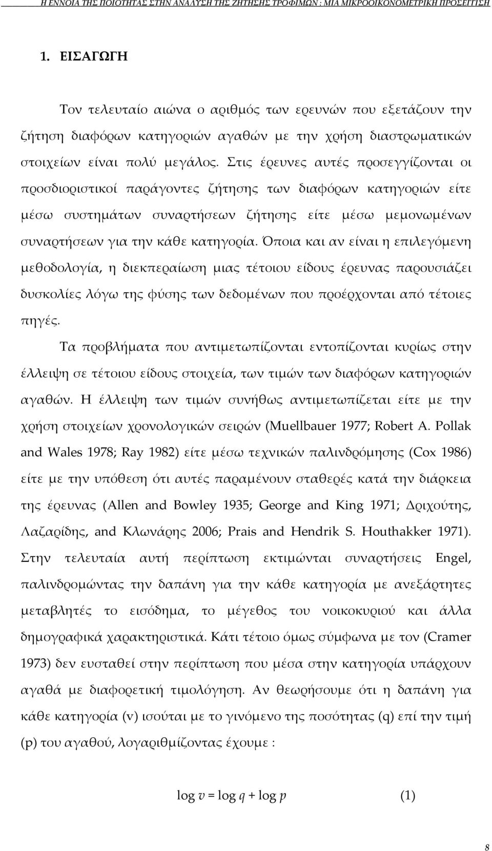 Στις έρευνες αυτές προσεγγίζονται οι προσδιοριστικοί παράγοντες ζήτησης των διαφόρων κατηγοριών είτε μέσω συστημάτων συναρτήσεων ζήτησης είτε μέσω μεμονωμένων συναρτήσεων για την κάθε κατηγορία.