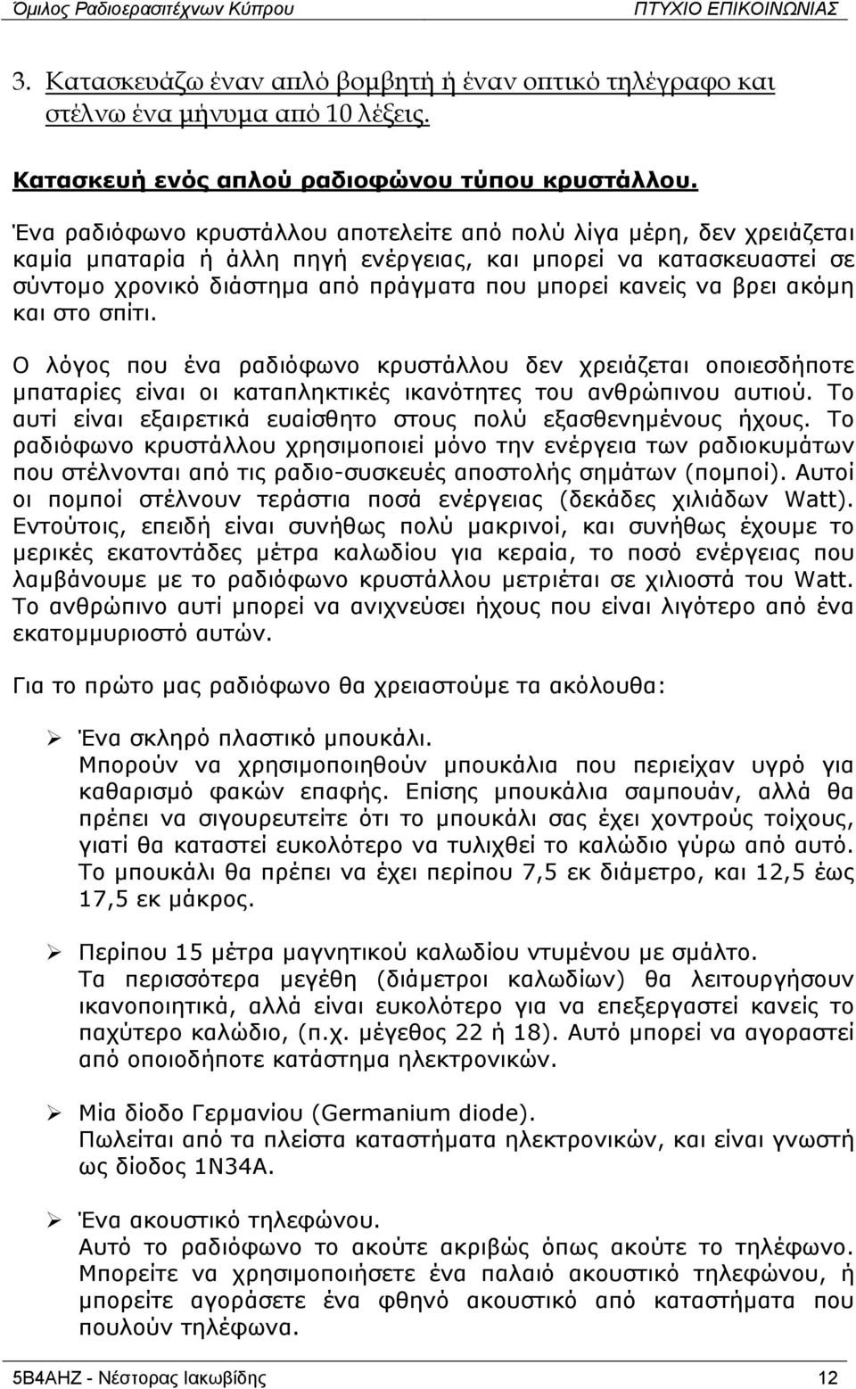 βρει ακόµη και στο σπίτι. Ο λόγος που ένα ραδιόφωνο κρυστάλλου δεν χρειάζεται οποιεσδήποτε µπαταρίες είναι οι καταπληκτικές ικανότητες του ανθρώπινου αυτιού.