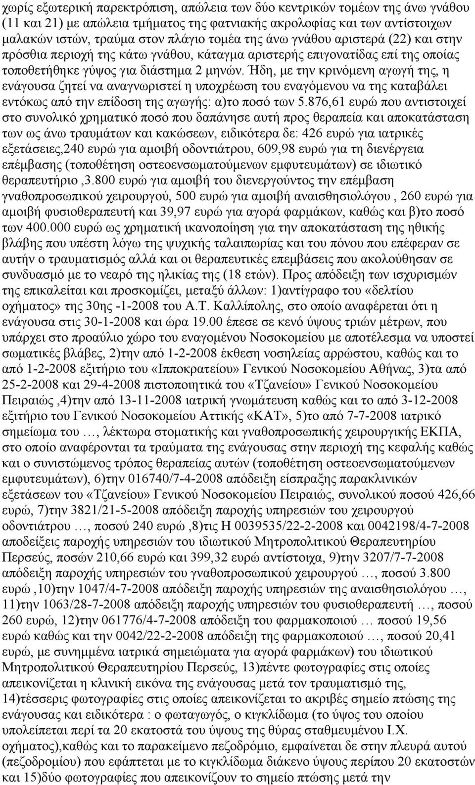 Ήδη, με την κρινόμενη αγωγή της, η ενάγουσα ζητεί να αναγνωριστεί η υποχρέωση του εναγόμενου να της καταβάλει εντόκως από την επίδοση της αγωγής: α)το ποσό των 5.