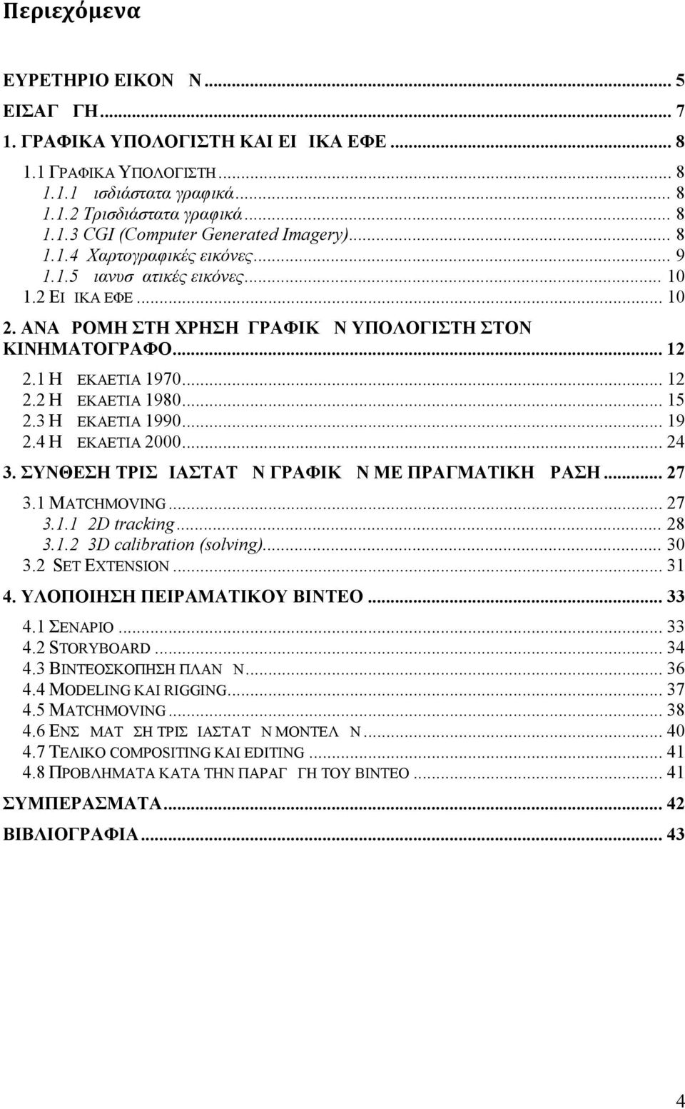 .. 15 2.3 Η ΔΕΚΑΕΤΙΑ 1990... 19 2.4 Η ΔΕΚΑΕΤΙΑ 2000... 24 3. ΣΥΝΘΕΣΗ ΤΡΙΣΔΙΑΣΤΑΤΩΝ ΓΡΑΦΙΚΩΝ ΜΕ ΠΡΑΓΜΑΤΙΚΗ ΔΡΑΣΗ... 27 3.1 MATCHMOVING... 27 3.1.1 2D tracking... 28 3.1.2 3D calibration (solving).