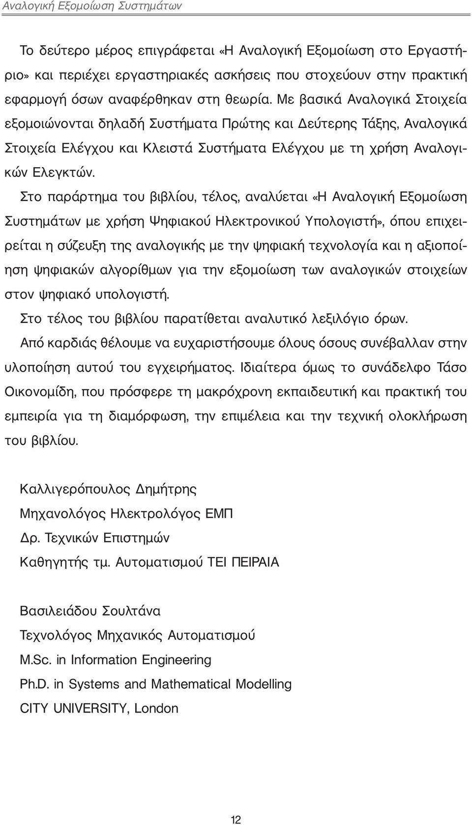 Στο παράρτημα του βιβλίου, τέλος, αναλύεται «Η Αναλογική Εξομοίωση Συστημάτων με χρήση Ψηφιακού Ηλεκτρονικού Υπολογιστή», όπου επιχειρείται η σύζευξη της αναλογικής με την ψηφιακή τεχνολογία και η