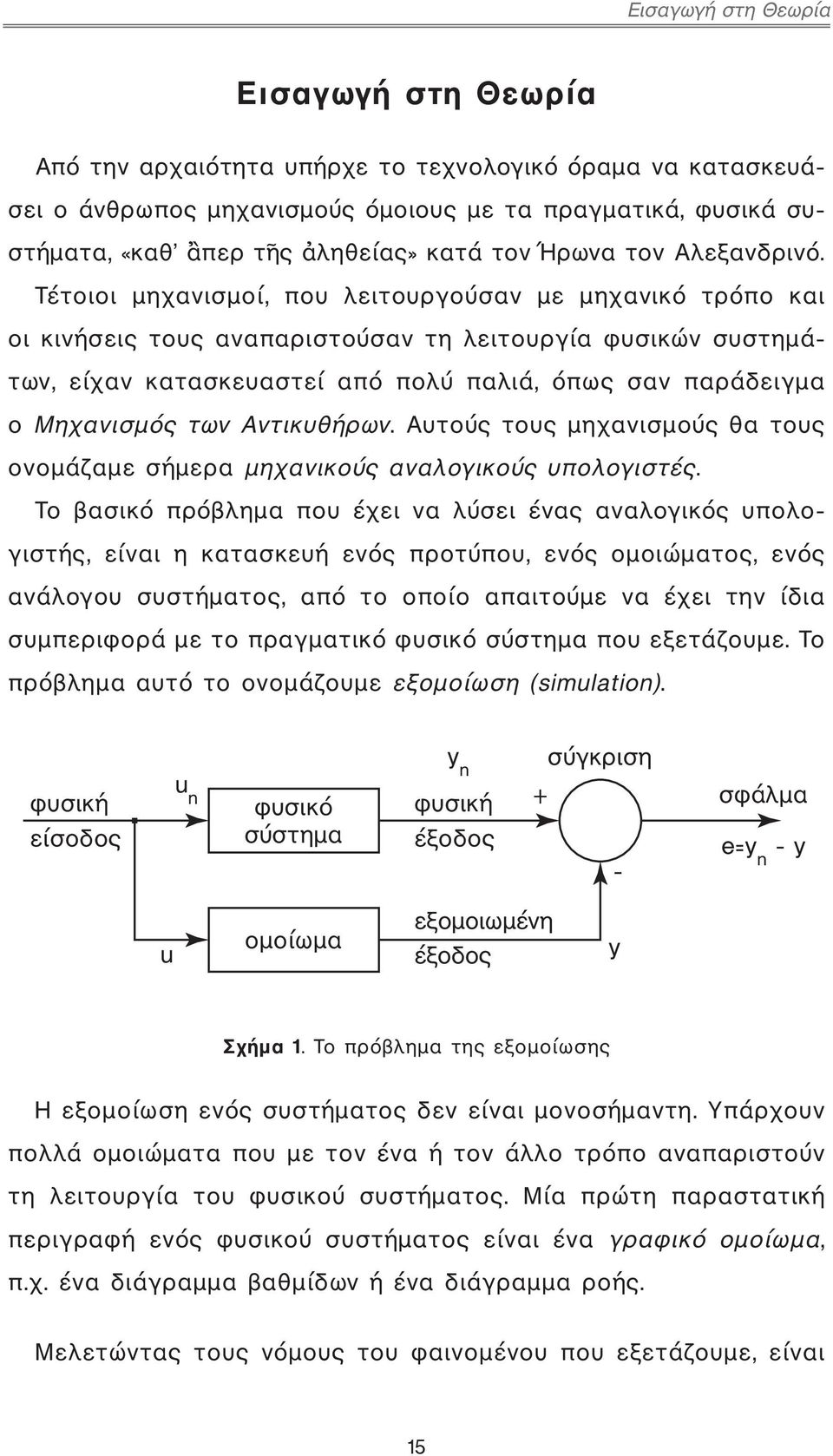 Τέτοιοι μηχανισμοί, που λειτουργούσαν με μηχανικό τρόπο και οι κινήσεις τους αναπαριστούσαν τη λειτουργία φυσικών συστημάτων, είχαν κατασκευαστεί από πολύ παλιά, όπως σαν παράδειγμα ο Μηχανισμός των