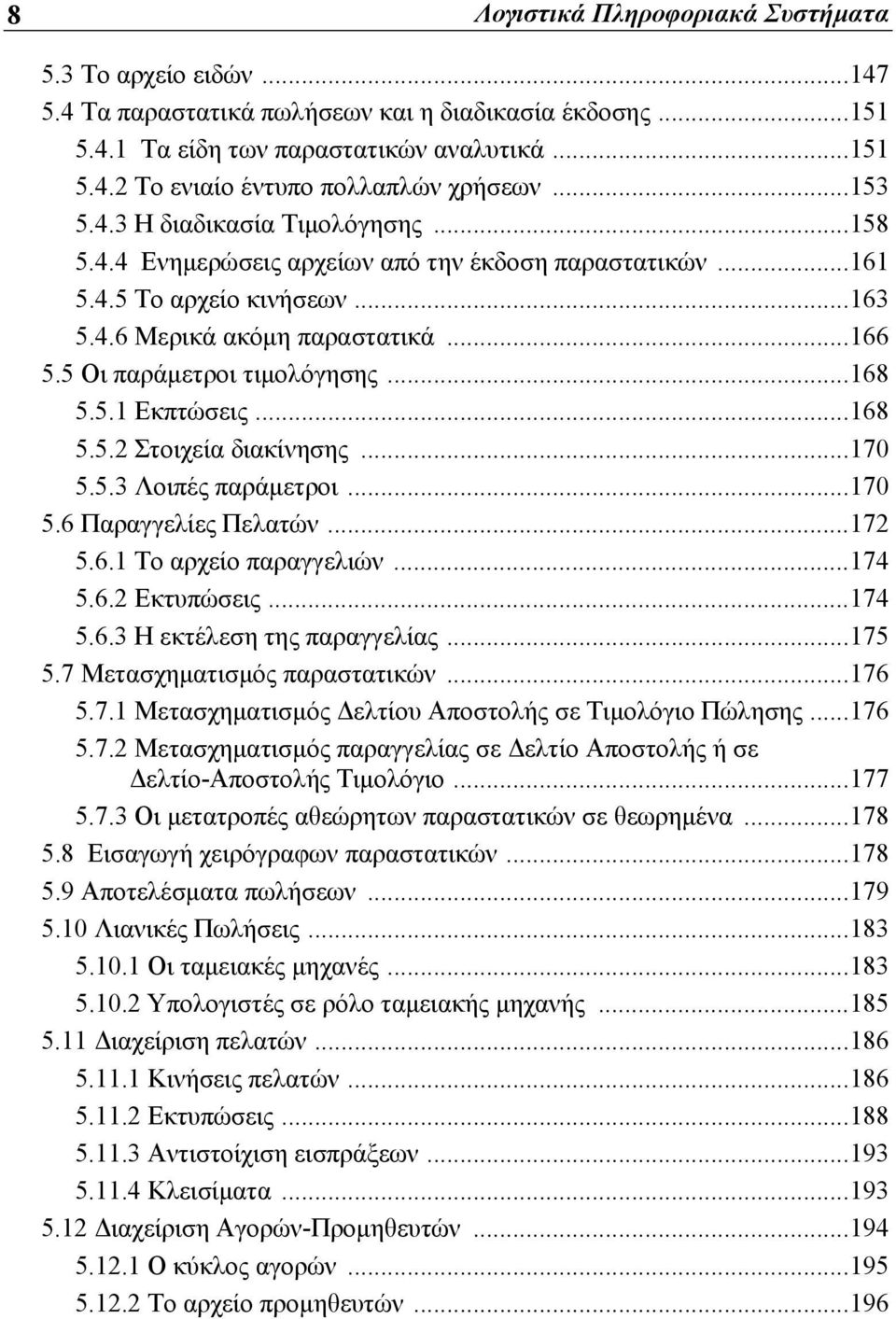 5 Οι παράμετροι τιμολόγησης...168 5.5.1 Εκπτώσεις...168 5.5.2 Στοιχεία διακίνησης...170 5.5.3 Λοιπές παράμετροι...170 5.6 Παραγγελίες Πελατών...172 5.6.1 Το αρχείο παραγγελιών...174 5.6.2 Εκτυπώσεις.