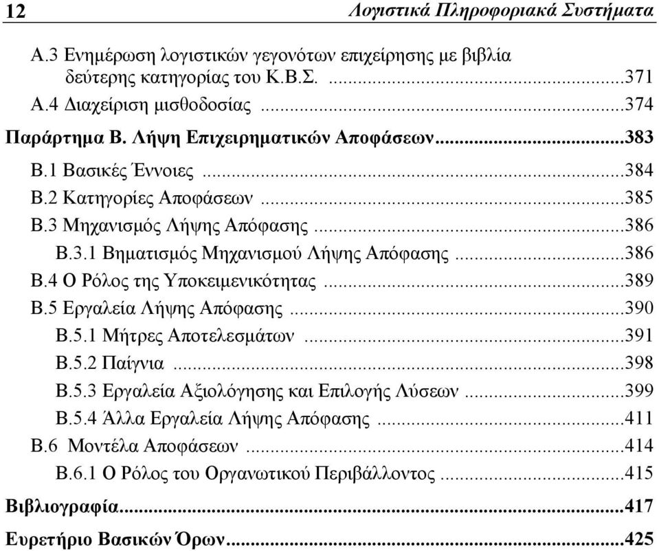 ..386 Β.4 Ο Ρόλος της Υποκειμενικότητας...389 Β.5 Εργαλεία Λήψης Απόφασης...390 Β.5.1 Μήτρες Αποτελεσμάτων...391 Β.5.2 Παίγνια...398 Β.5.3 Εργαλεία Αξιολόγησης και Επιλογής Λύσεων.