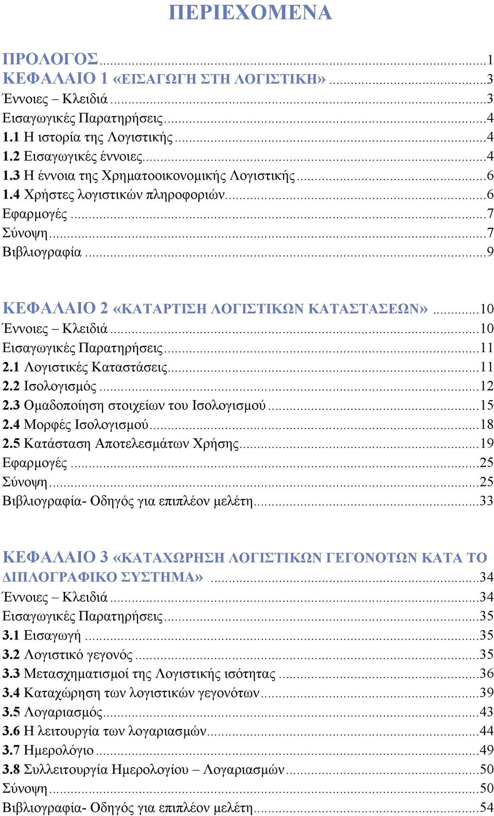 1 Λογιστικές Καταστάσεις...11 2.2 Ισολογισµός...12 2.3 Οµαδοποίηση στοιχείων του Ισολογισµού...15 2.4 Μορφές Ισολογισµού...18 2.5 Κατάσταση Αποτελεσµάτων Χρήσης...19 Εφαρµογές...25 Σύνοψη.