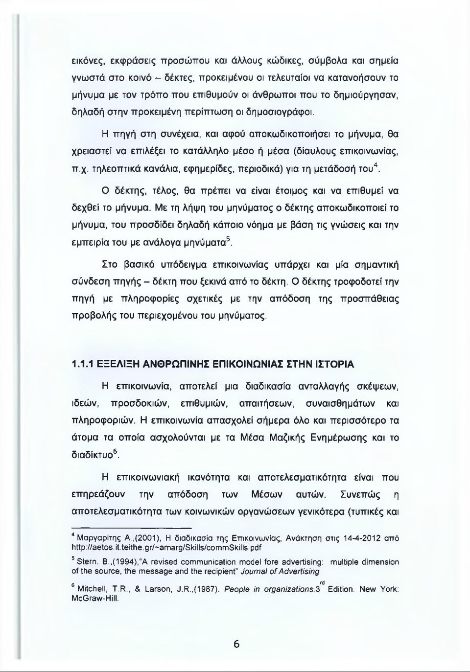 χ. τηλεοπτικά κανάλια, εφημερίδες, περιοδικά) για τη μετάδοσή του4. Ο δέκτης, τέλος, θα πρέπει να είναι έτοιμος και να επιθυμεί να δεχθεί το μήνυμα.