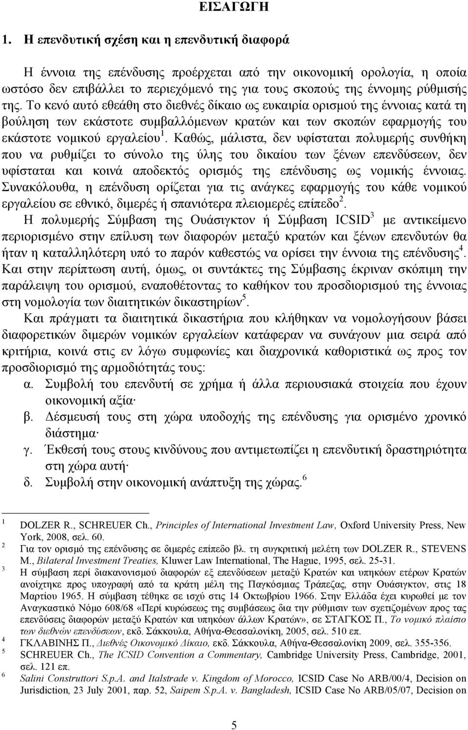 Το κενό αυτό εθεάθη στο διεθνές δίκαιο ως ευκαιρία ορισµού της έννοιας κατά τη βούληση των εκάστοτε συµβαλλόµενων κρατών και των σκοπών εφαρµογής του εκάστοτε νοµικού εργαλείου 1.