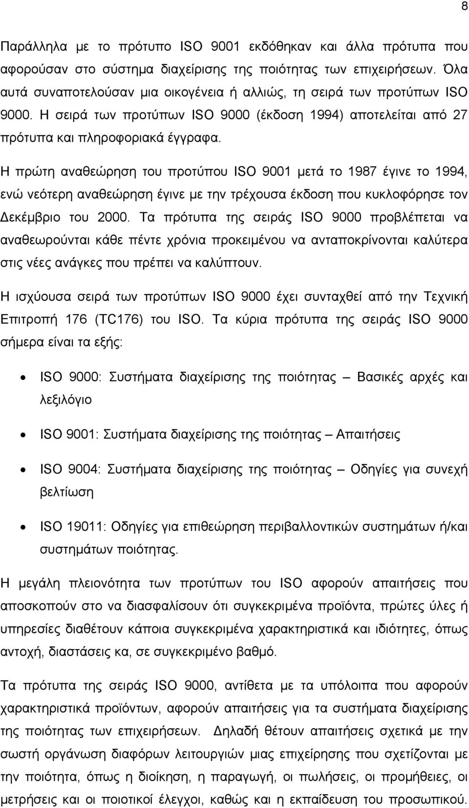 Η πρώτη αναθεώρηση του προτύπου ISO 9001 μετά το 1987 έγινε το 1994, ενώ νεότερη αναθεώρηση έγινε με την τρέχουσα έκδοση που κυκλοφόρησε τον εκέμβριο του 2000.