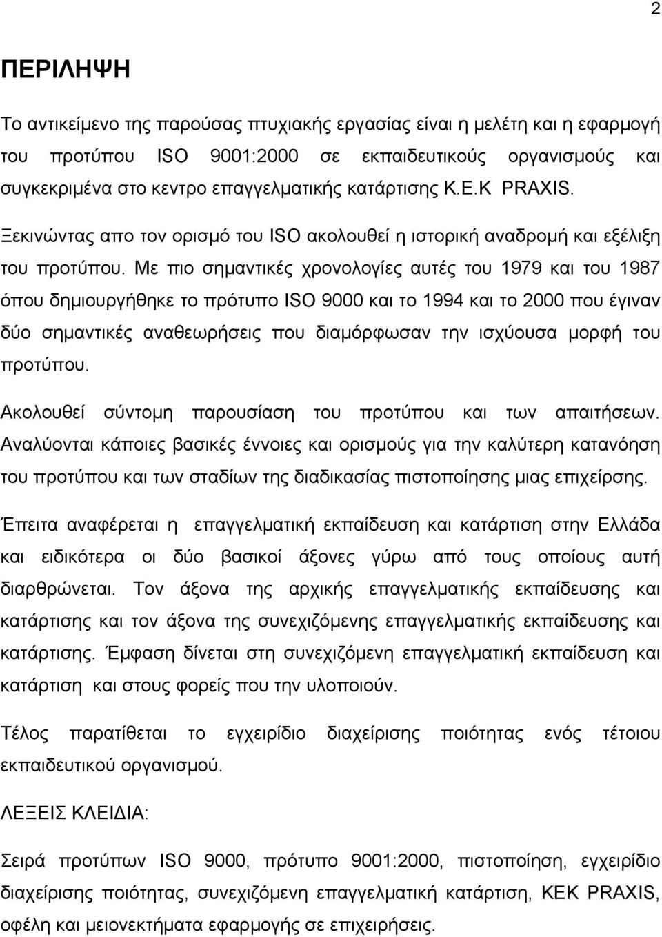 Με πιο σημαντικές χρονολογίες αυτές του 1979 και του 1987 όπου δημιουργήθηκε το πρότυπο ISO 9000 και το 1994 και το 2000 που έγιναν δύο σημαντικές αναθεωρήσεις που διαμόρφωσαν την ισχύουσα μορφή του