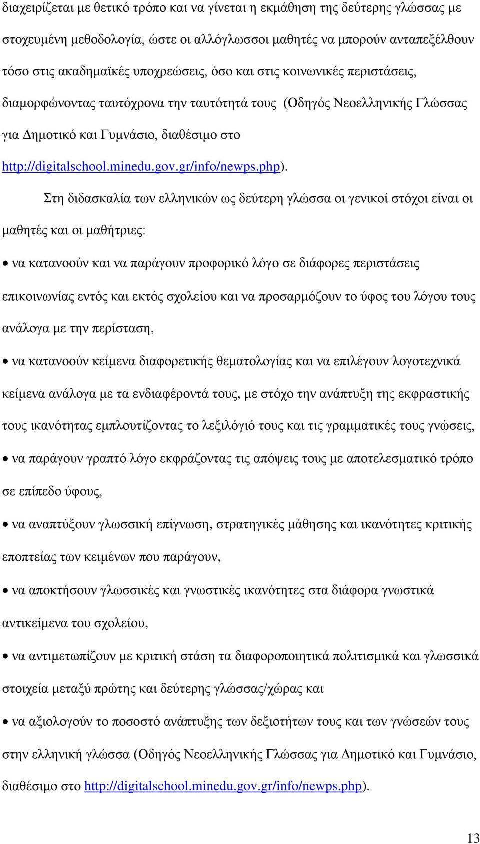 Στη διδασκαλία των ελληνικών ως δεύτερη γλώσσα οι γενικοί στόχοι είναι οι μαθητές και οι μαθήτριες: να κατανοούν και να παράγουν προφορικό λόγο σε διάφορες περιστάσεις επικοινωνίας εντός και εκτός