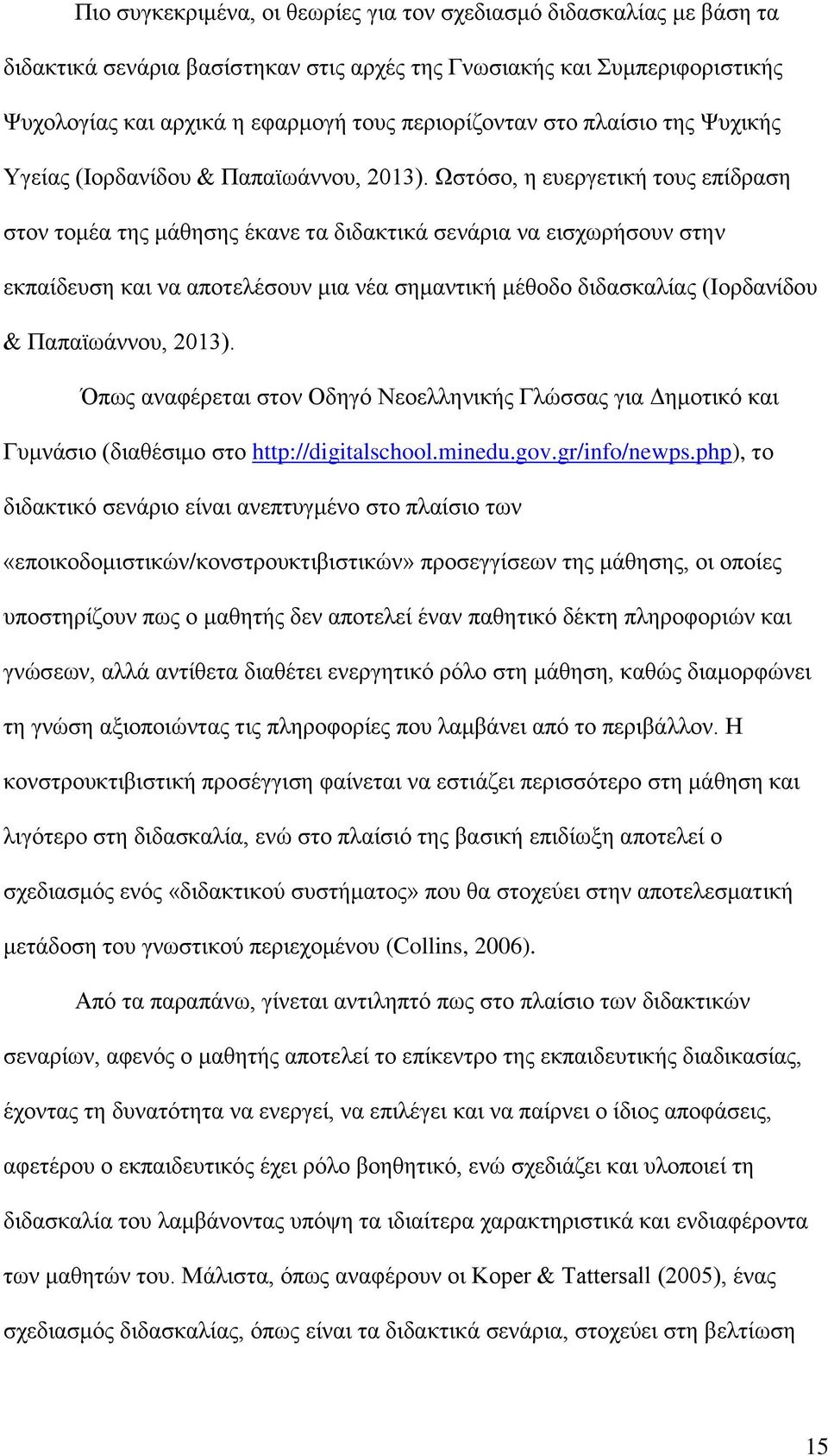 Ωστόσο, η ευεργετική τους επίδραση στον τομέα της μάθησης έκανε τα διδακτικά σενάρια να εισχωρήσουν στην εκπαίδευση και να αποτελέσουν μια νέα σημαντική μέθοδο διδασκαλίας (Ιορδανίδου & Παπαϊωάννου,