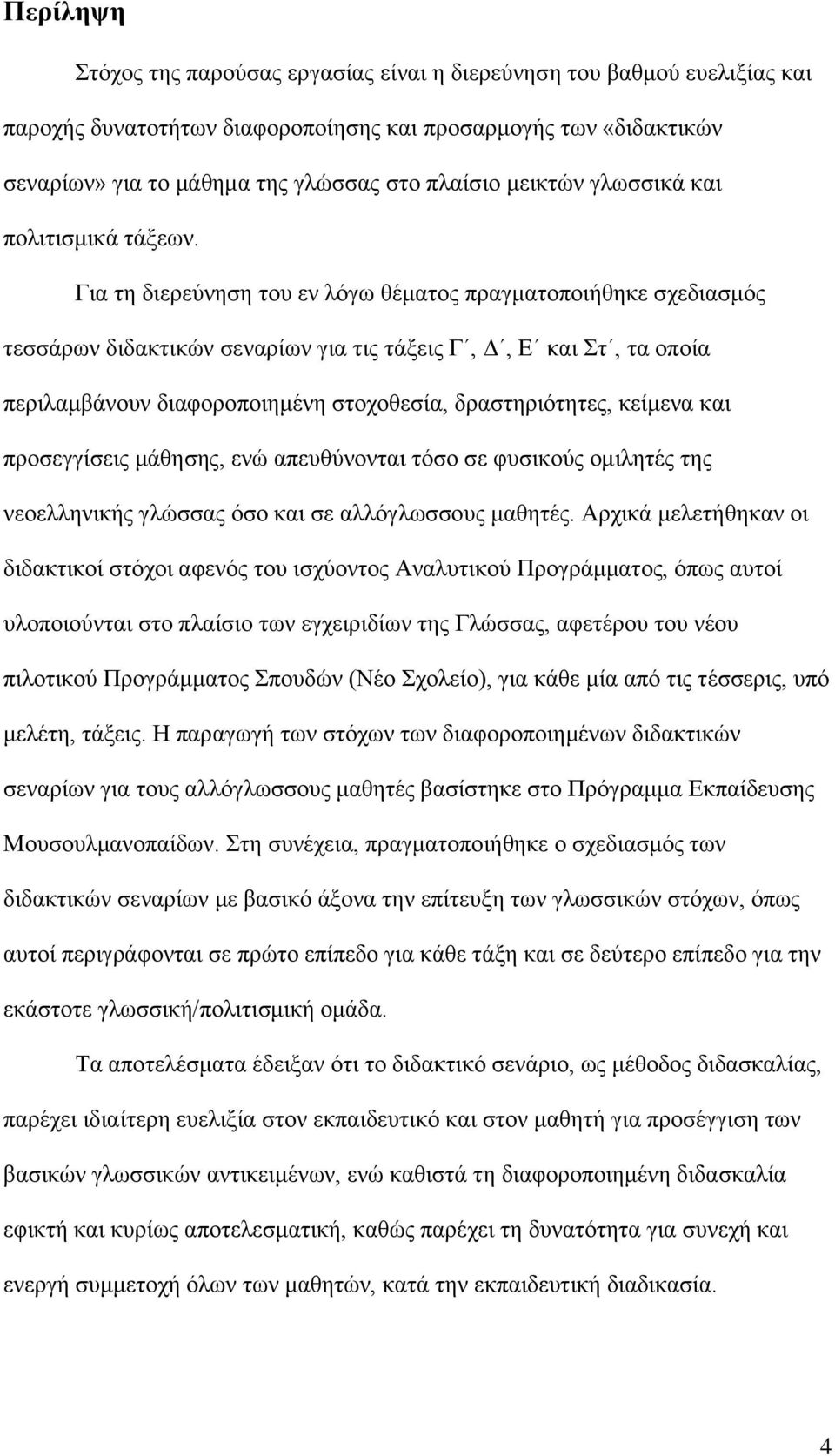 Για τη διερεύνηση του εν λόγω θέματος πραγματοποιήθηκε σχεδιασμός τεσσάρων διδακτικών σεναρίων για τις τάξεις Γ, Δ, Ε και Στ, τα οποία περιλαμβάνουν διαφοροποιημένη στοχοθεσία, δραστηριότητες,