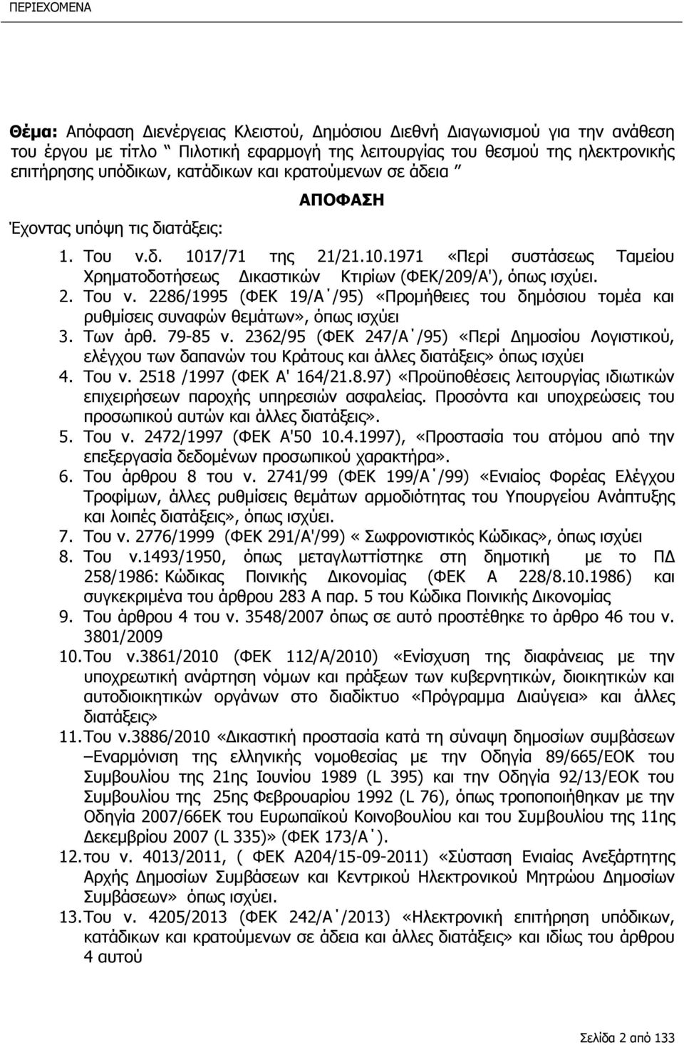 Των άρθ. 79-85 ν. 2362/95 (ΦΕΚ 247/Α /95) «Περί Δημοσίου Λογιστικού, ελέγχου των δαπανών του Κράτους και άλλες διατάξεις» όπως ισχύει 4. Του ν. 2518 /1997 (ΦΕΚ Α' 164/21.8.97) «Προϋποθέσεις λειτουργίας ιδιωτικών επιχειρήσεων παροχής υπηρεσιών ασφαλείας.