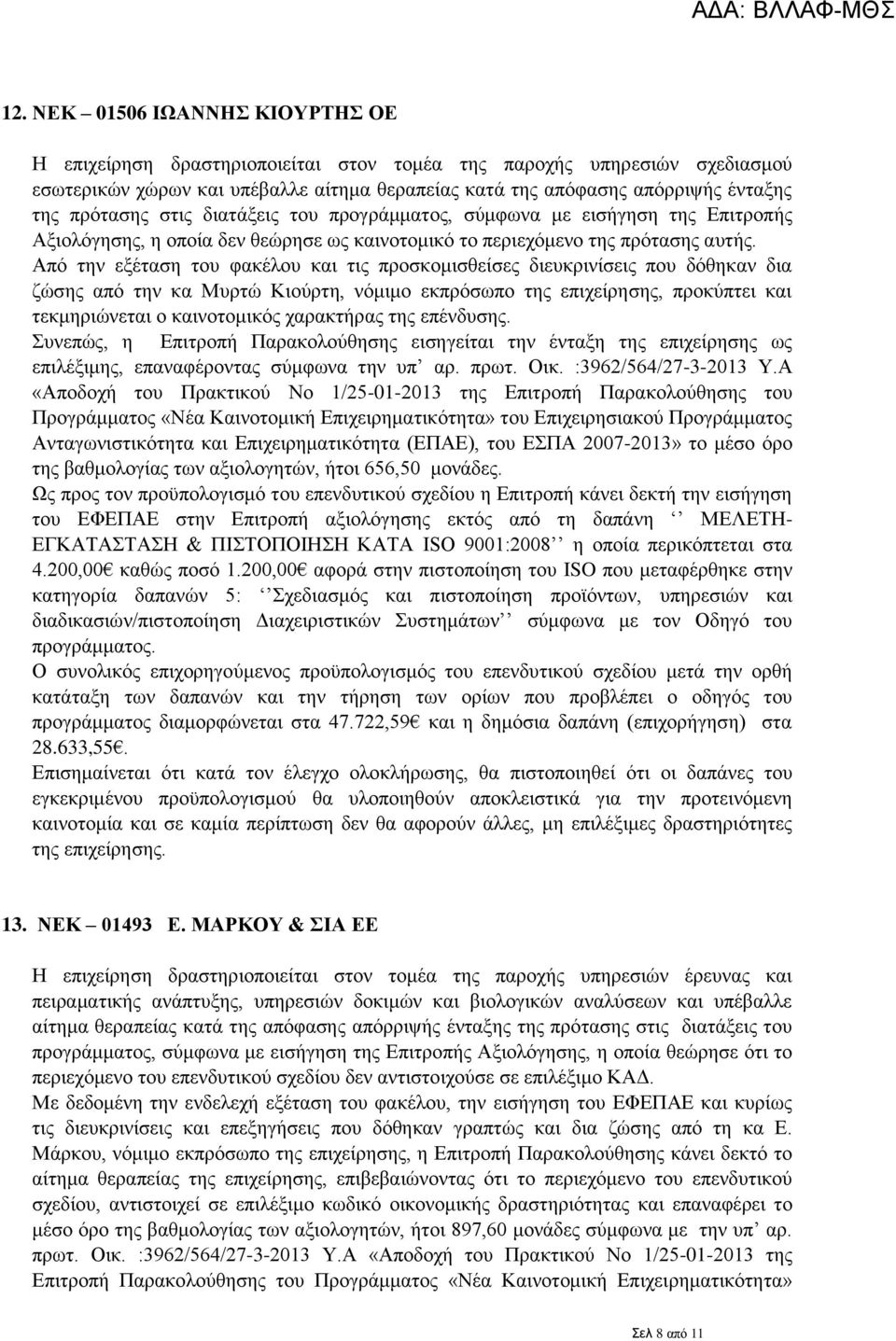 Από την εξέταση του φακέλου και τις προσκομισθείσες διευκρινίσεις που δόθηκαν δια ζώσης από την κα Μυρτώ Κιούρτη, νόμιμο εκπρόσωπο της επιχείρησης, προκύπτει και τεκμηριώνεται ο καινοτομικός