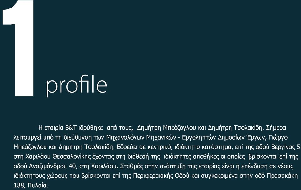 Εδρεύει σε κεντρικό, ιδιόκτητο κατάστημα, επί της οδού Βεργίνας 5 στη Χαριλάου Θεσσαλονίκης έχοντας στη διάθεσή της ιδιόκτητες αποθήκες οι οποίες