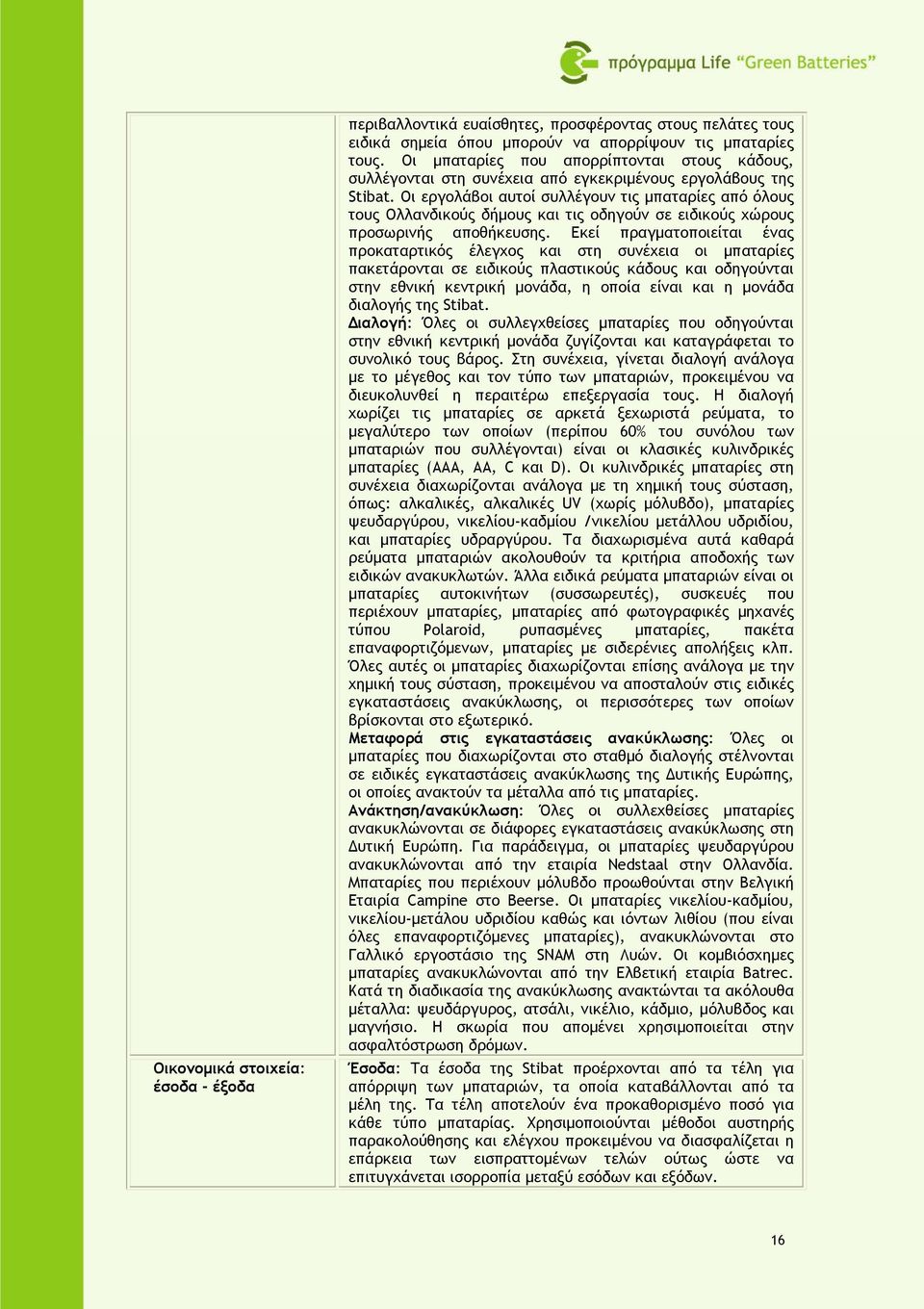 Οι εργολάβοι αυτοί συλλέγουν τις µπαταρίες από όλους τους Ολλανδικούς δήµους και τις οδηγούν σε ειδικούς χώρους προσωρινής αποθήκευσης.