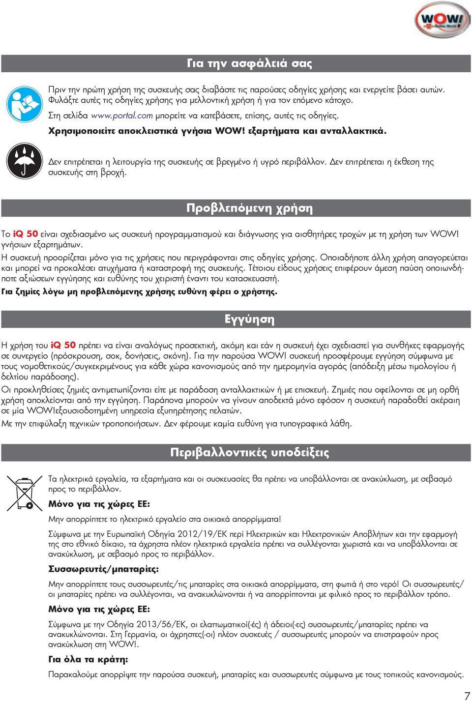 εξαρτήματα και ανταλλακτικά. Δεν επιτρέπεται η λειτουργία της συσκευής σε βρεγμένο ή υγρό περιβάλλον. Δεν επιτρέπεται η έκθεση της συσκευής στη βροχή.