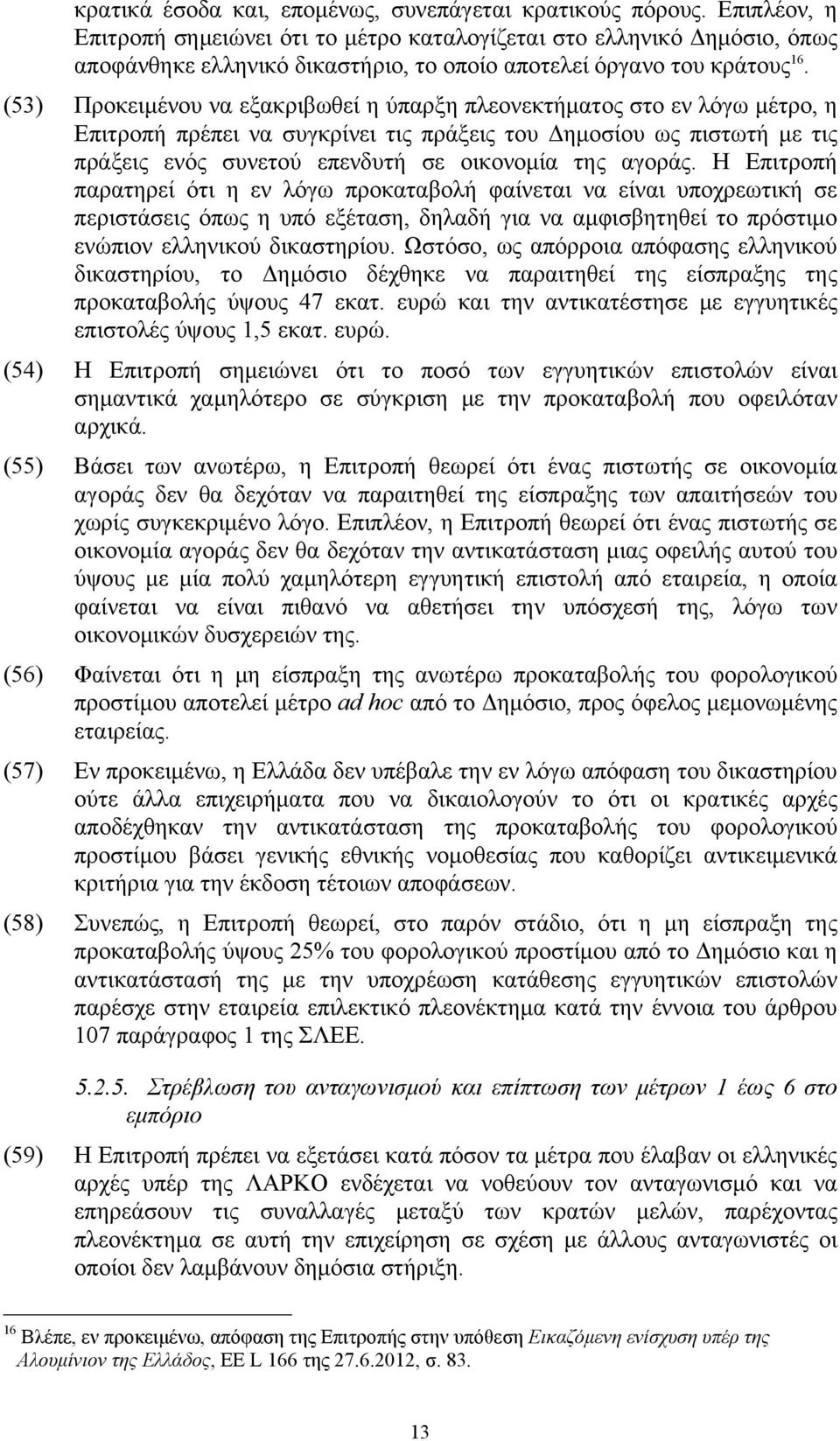 (53) Προκειμένου να εξακριβωθεί η ύπαρξη πλεονεκτήματος στο εν λόγω μέτρο, η Επιτροπή πρέπει να συγκρίνει τις πράξεις του Δημοσίου ως πιστωτή με τις πράξεις ενός συνετού επενδυτή σε οικονομία της