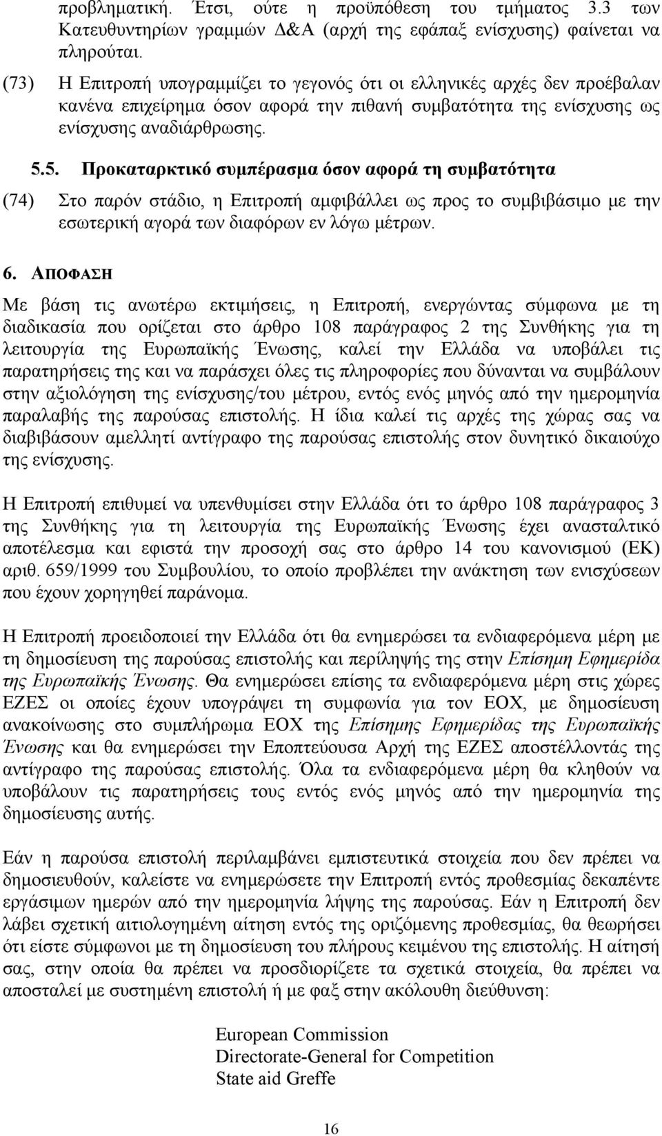 5. Προκαταρκτικό συμπέρασμα όσον αφορά τη συμβατότητα (74) Στο παρόν στάδιο, η Επιτροπή αμφιβάλλει ως προς το συμβιβάσιμο με την εσωτερική αγορά των διαφόρων εν λόγω μέτρων. 6.