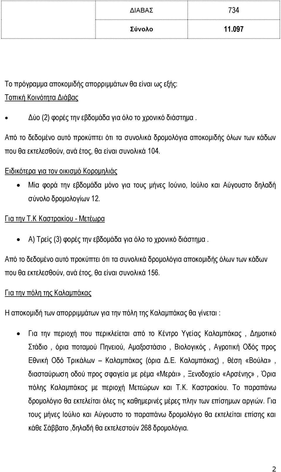 Ειδικότερα για τον οικισμό Κορομηλιάς Μία φορά την εβδομάδα μόνο για τους μήνες Ιούνιο, Ιούλιο και Αύγουστο δηλαδή σύνολο δρομολογίων 12. Για την Τ.