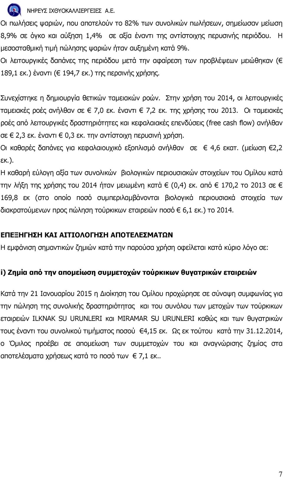 Συνεχίστηκε η δηµιουργία θετικών ταµειακών ροών. Στην χρήση του 2014, οι λειτουργικές ταµειακές ροές ανήλθαν σε 7,0 εκ. έναντι 7,2 εκ. της χρήσης του 2013.