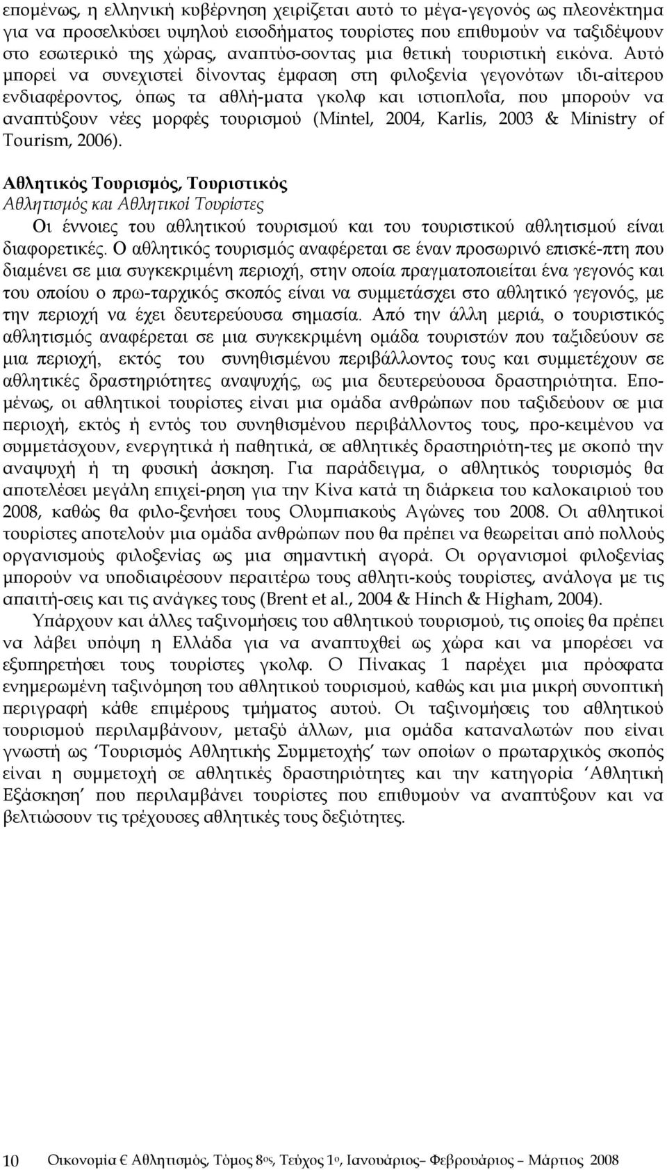 Αυτό μπορεί να συνεχιστεί δίνοντας έμφαση στη φιλοξενία γεγονότων ιδι-αίτερου ενδιαφέροντος, όπως τα αθλή-ματα γκολφ και ιστιοπλοΐα, που μπορούν να αναπτύξουν νέες μορφές τουρισμού (Mintel, 2004,