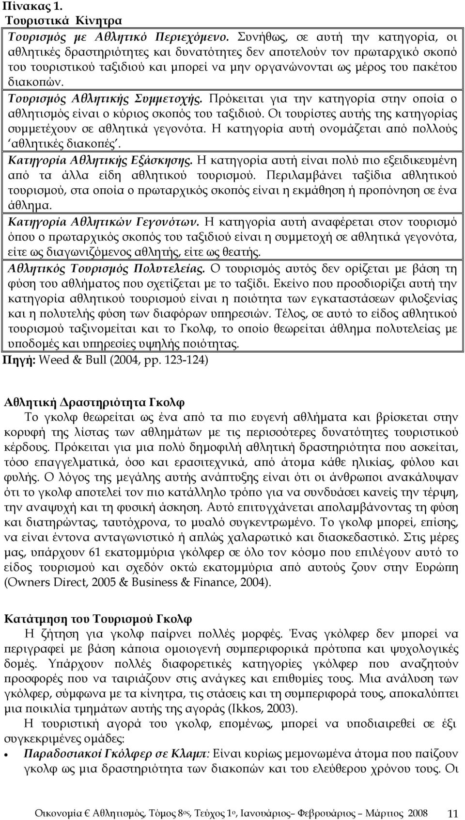 Τουρισμός Αθλητικής Συμμετοχής. Πρόκειται για την κατηγορία στην οποία ο αθλητισμός είναι ο κύριος σκοπός του ταξιδιού. Οι τουρίστες αυτής της κατηγορίας συμμετέχουν σε αθλητικά γεγονότα.