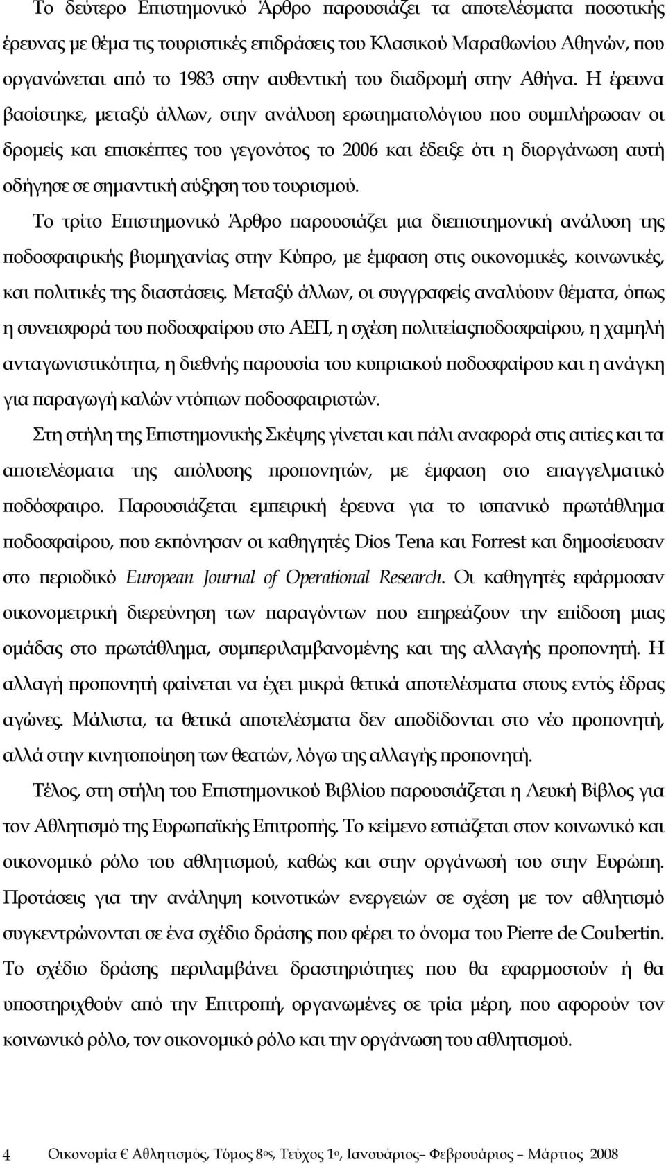 Η έρευνα βασίστηκε, μεταξύ άλλων, στην ανάλυση ερωτηματολόγιου που συμπλήρωσαν οι δρομείς και επισκέπτες του γεγονότος το 2006 και έδειξε ότι η διοργάνωση αυτή οδήγησε σε σημαντική αύξηση του