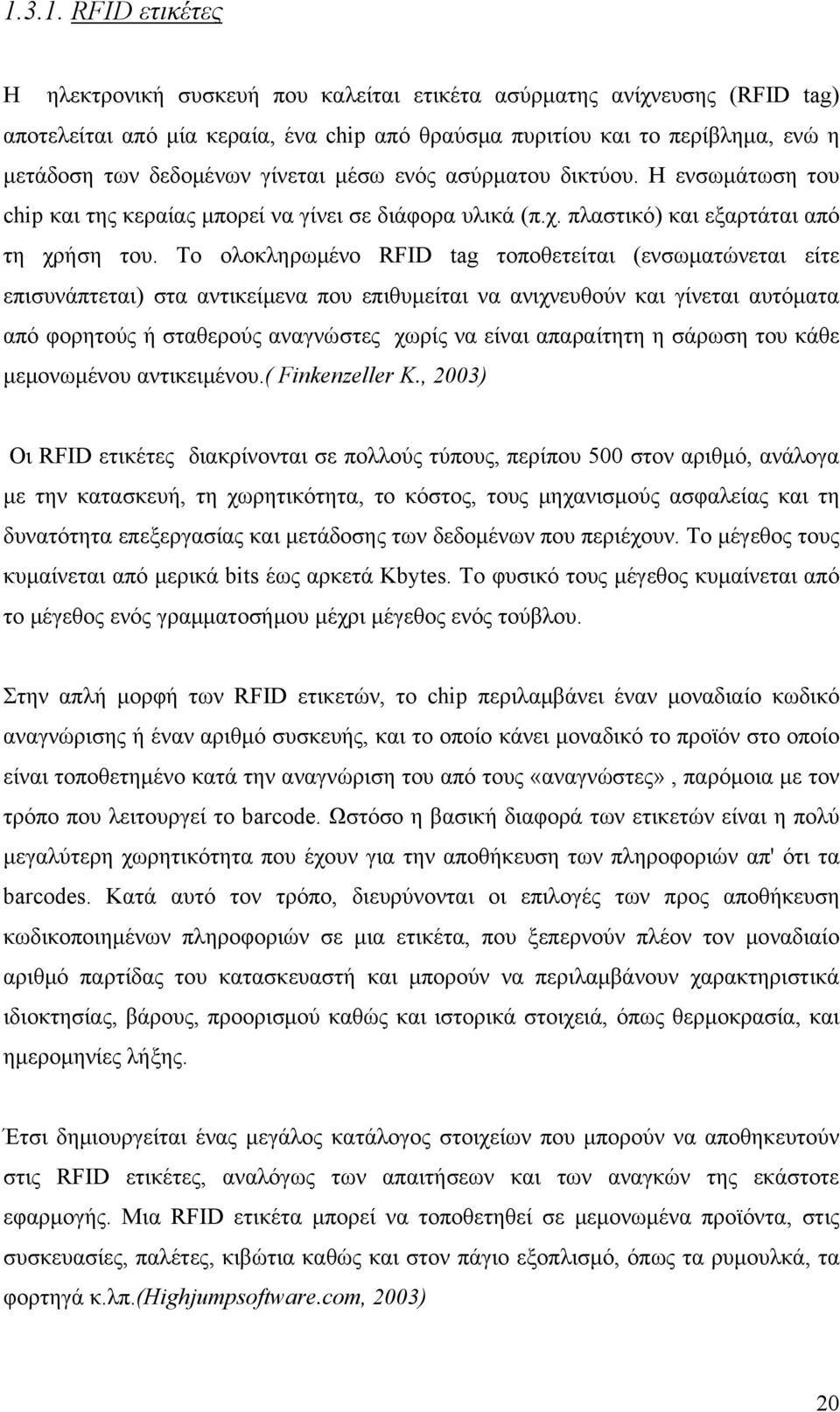 Το ολοκληρωμένο RFID tag τοποθετείται (ενσωματώνεται είτε επισυνάπτεται) στα αντικείμενα που επιθυμείται να ανιχνευθούν και γίνεται αυτόματα από φορητούς ή σταθερούς αναγνώστες χωρίς να είναι