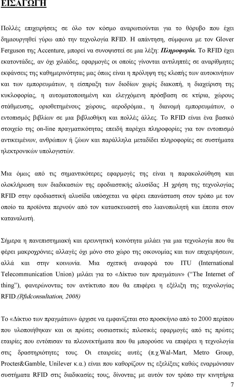 Το RFID έχει εκατοντάδες, αν όχι χιλιάδες, εφαρμογές οι οποίες γίνονται αντιληπτές σε αναρίθμητες εκφάνσεις της καθημερινότητας μας όπως είναι η πρόληψη της κλοπής των αυτοκινήτων και των