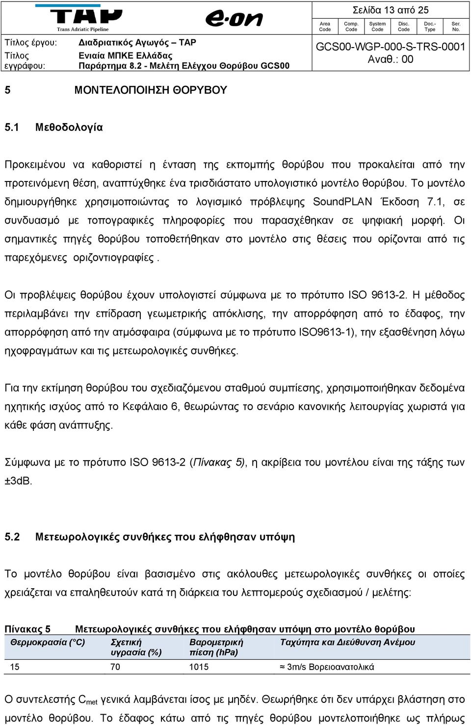 1 Μεθοδολογία Προκειμένου να καθοριστεί η ένταση της εκπομπής θορύβου που προκαλείται από την προτεινόμενη θέση, αναπτύχθηκε ένα τρισδιάστατο υπολογιστικό μοντέλο θορύβου.