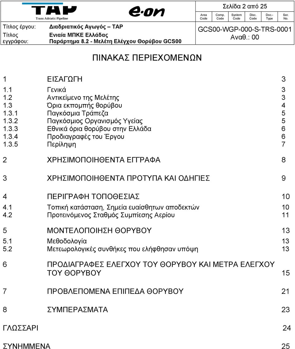 3.4 Προδιαγραφές του Έργου 6 1.3.5 Περίληψη 7 2 ΧΡΗΣΙΜΟΠΟΙΗΘΕΝΤΑ ΕΓΓΡΑΦΑ 8 3 ΧΡΗΣΙΜΟΠΟΙΗΘΕΝΤΑ ΠΡΟΤΥΠΑ ΚΑΙ ΟΔΗΓΙΕΣ 9 4 ΠΕΡΙΓΡΑΦΗ ΤΟΠΟΘΕΣΙΑΣ 10 4.1 Τοπική κατάσταση, Σημεία ευαίσθητων αποδεκτών 10 4.