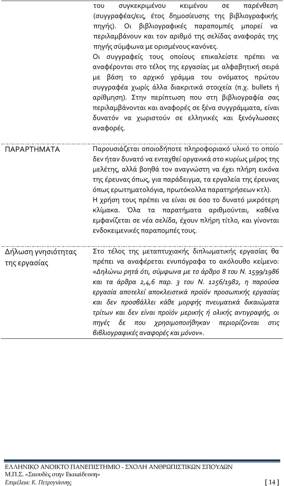 Οι συγγραφείς τους οποίους επικαλείστε πρέπει να αναφέρονται στο τέλος της εργασίας με αλφαβητική σειρά με βάση το αρχικό γράμμα του ονόματος πρώτου συγγραφέα χωρίς άλλα διακριτικά στοιχεία (π.χ. bullets ή αρίθμηση).