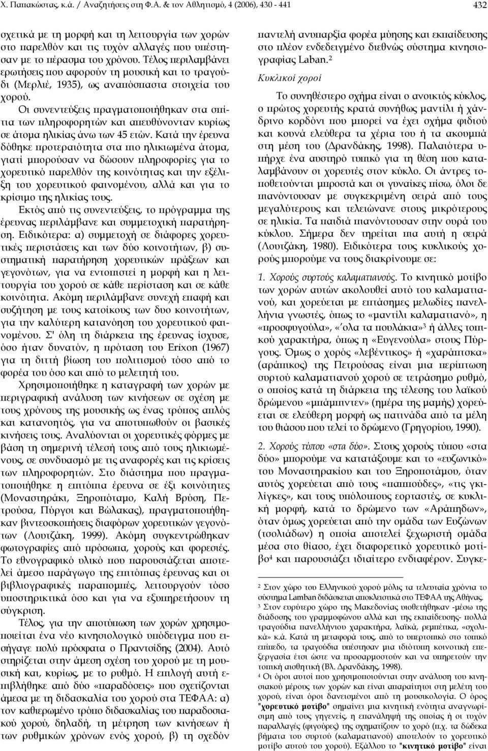 Οι συνεντεύξεις πραγματοποιήθηκαν στα σπίτια των πληροφορητών και απευθύνονταν κυρίως σε άτομα ηλικίας άνω των 5 ετών.