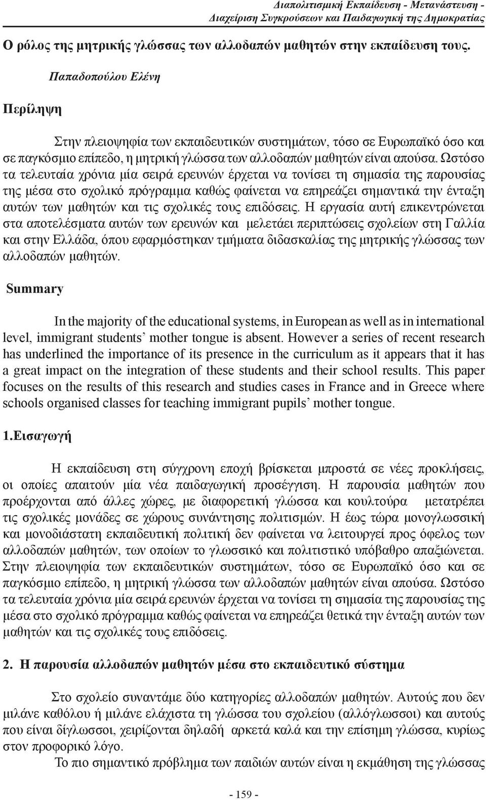 Ωστόσο τα τελευταία χρόνια μία σειρά ερευνών έρχεται να τονίσει τη σημασία της παρουσίας της μέσα στο σχολικό πρόγραμμα καθώς φαίνεται να επηρεάζει σημαντικά την ένταξη αυτών των μαθητών και τις