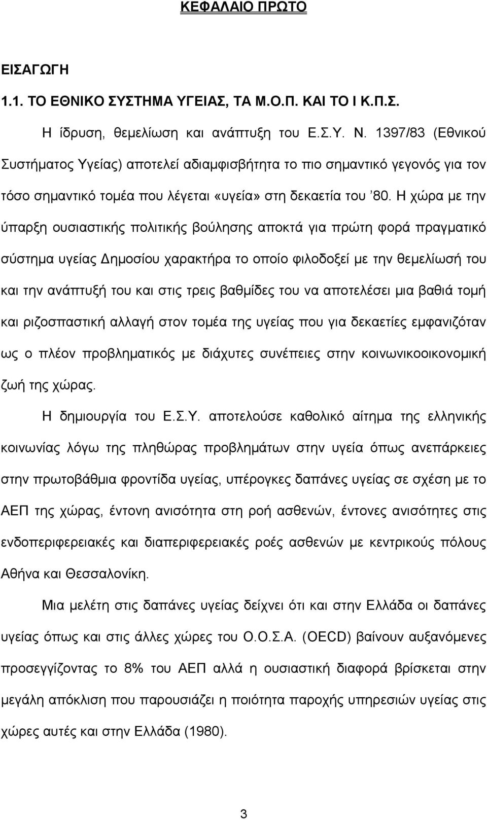 Η χώρα με την ύπαρξη ουσιαστικής πολιτικής βούλησης αποκτά για πρώτη φορά πραγματικό σύστημα υγείας Δημοσίου χαρακτήρα το οποίο φιλοδοξεί με την θεμελίωσή του και την ανάπτυξή του και στις τρεις