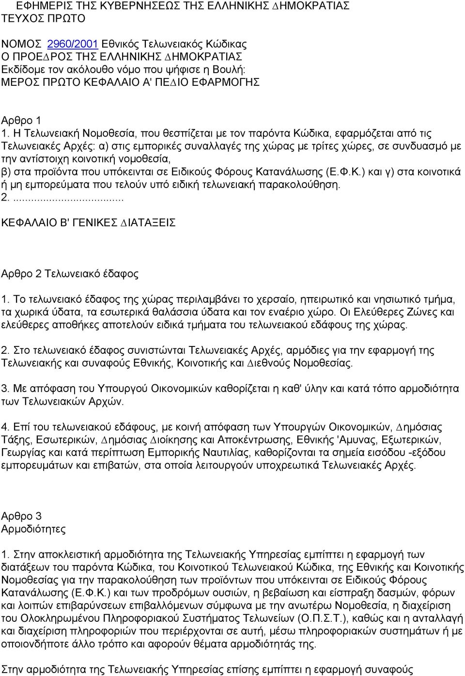 Η Τελωνειακή Νοµοθεσία, που θεσπίζεται µε τον παρόντα Κώδικα, εφαρµόζεται από τις Τελωνειακές Αρχές: α) στις εµπορικές συναλλαγές της χώρας µε τρίτες χώρες, σε συνδυασµό µε την αντίστοιχη κοινοτική