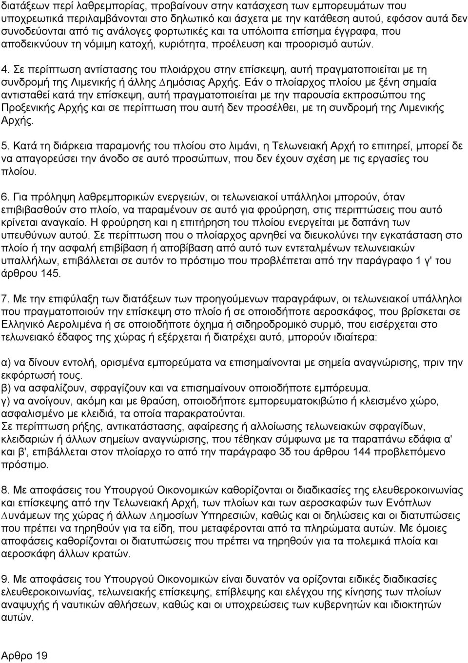 Σε περίπτωση αντίστασης του πλοιάρχου στην επίσκεψη, αυτή πραγµατοποιείται µε τη συνδροµή της Λιµενικής ή άλλης ηµόσιας Αρχής.