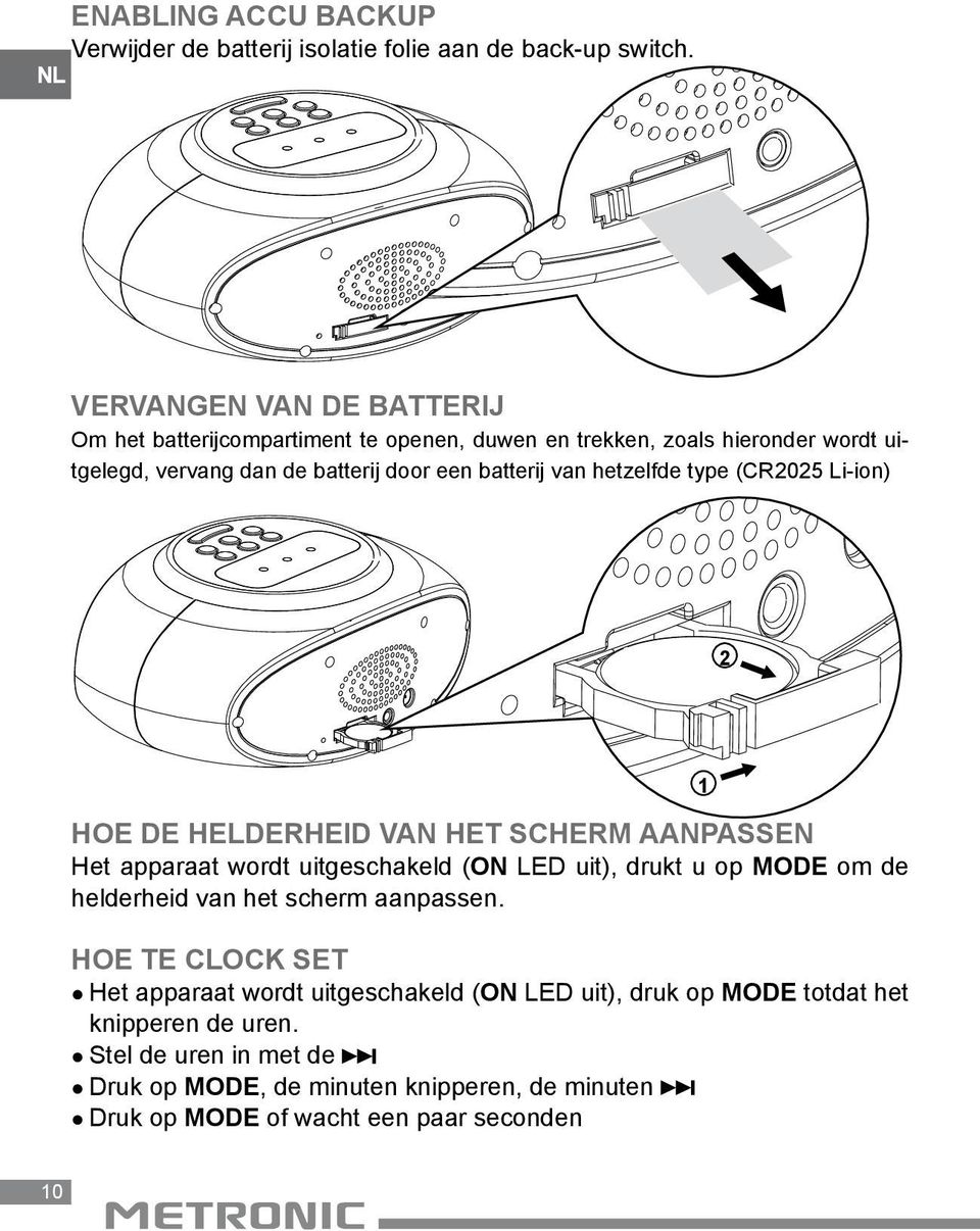 van hetzelfde type (CR2025 Li-ion) 2 2 Hoe de helderheid van het scherm aanpassen 1 Het apparaat wordt uitgeschakeld (ON LED uit), drukt u op MODE om de helderheid