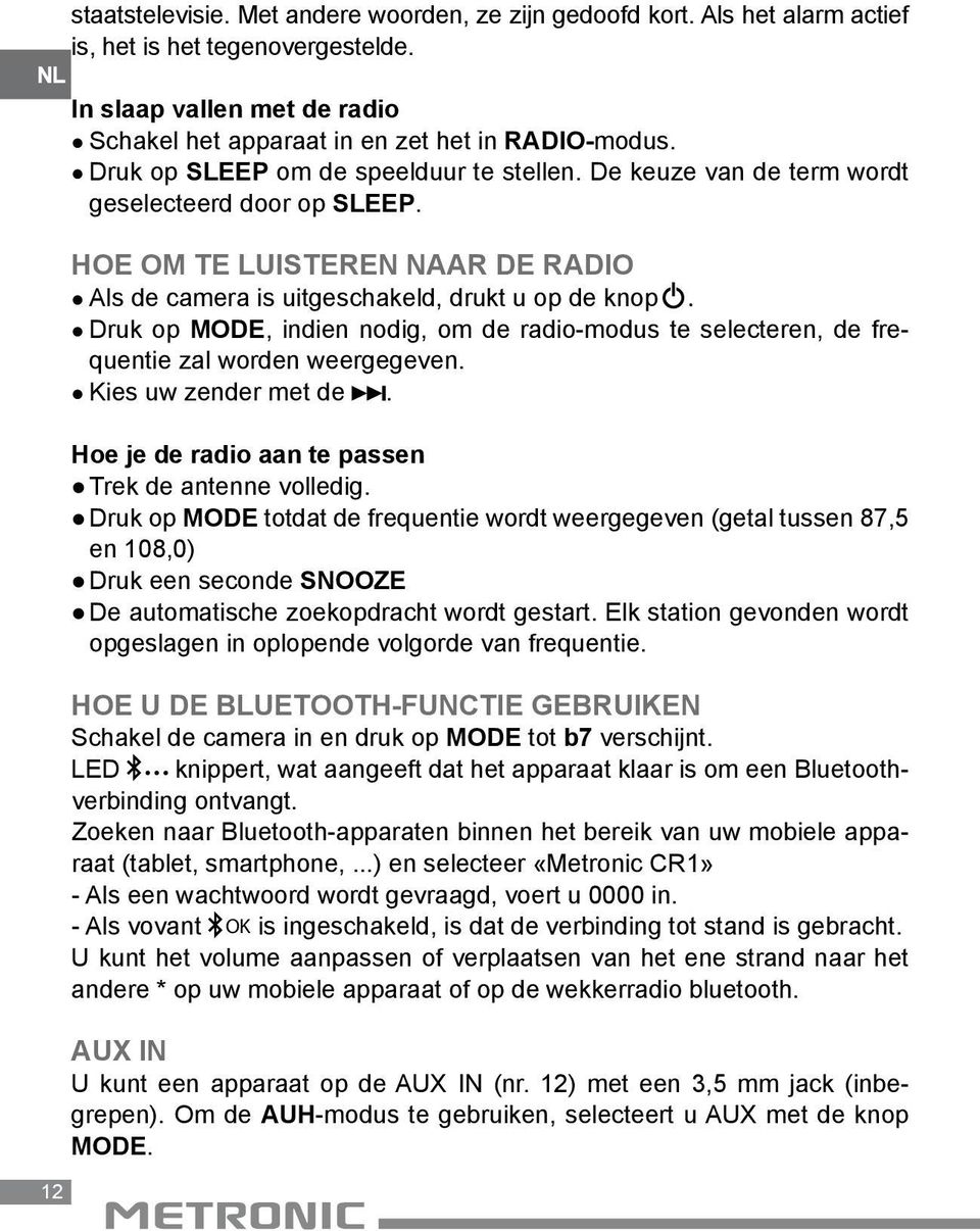 Druk op MODE, indien nodig, om de radio-modus te selecteren, de frequentie zal worden weergegeven. Kies uw zender met de. Hoe je de radio aan te passen Trek de antenne volledig.