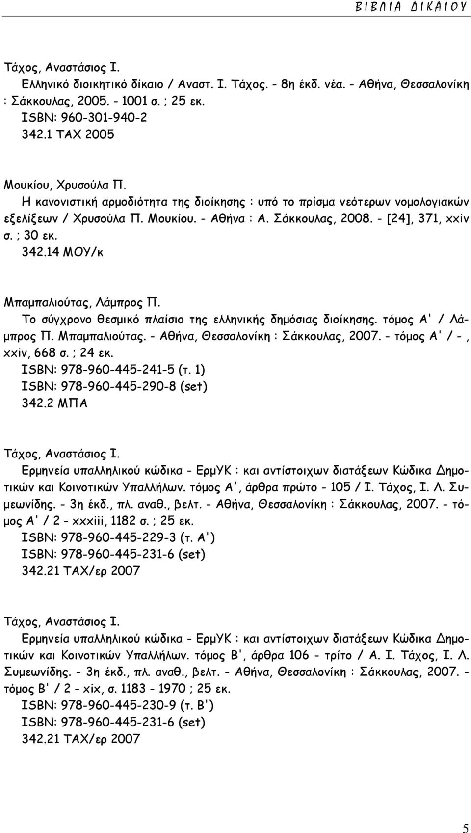 ; 30 εκ. 342.14 ΜΟΥ/κ Μπαµπαλιούτας, Λάµπρος Π. Το σύγχρονο θεσµικό πλαίσιο της ελληνικής δηµόσιας διοίκησης. τόµος Α' / Λά- µπρος Π. Μπαµπαλιούτας. - Αθήνα, Θεσσαλονίκη : Σάκκουλας, 2007.