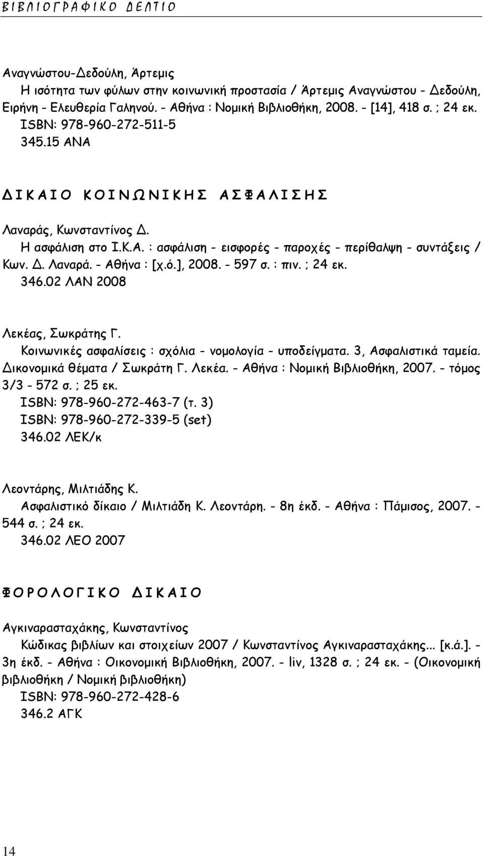 . Λαναρά. - Αθήνα : [χ.ό.], 2008. - 597 σ. : πιν. ; 24 εκ. 346.02 ΛΑΝ 2008 Λεκέας, Σωκράτης Γ. Κοινωνικές ασφαλίσεις : σχόλια - νοµολογία - υποδείγµατα. 3, Ασφαλιστικά ταµεία.