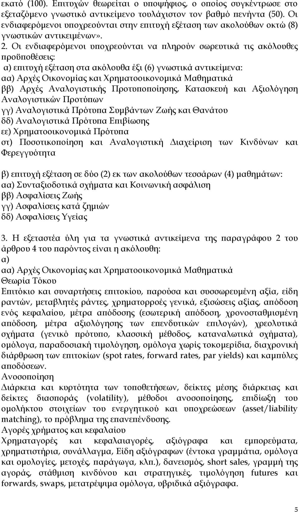 Οι ενδιαφερόμενοι υποχρεούνται να πληρούν σωρευτικά τις ακόλουθες προϋποθέσεις: α) επιτυχή εξέταση στα ακόλουθα έξι (6) γνωστικά αντικείμενα: αα) Αρχές Οικονομίας και Φρηματοοικονομικά Μαθηματικά ββ)