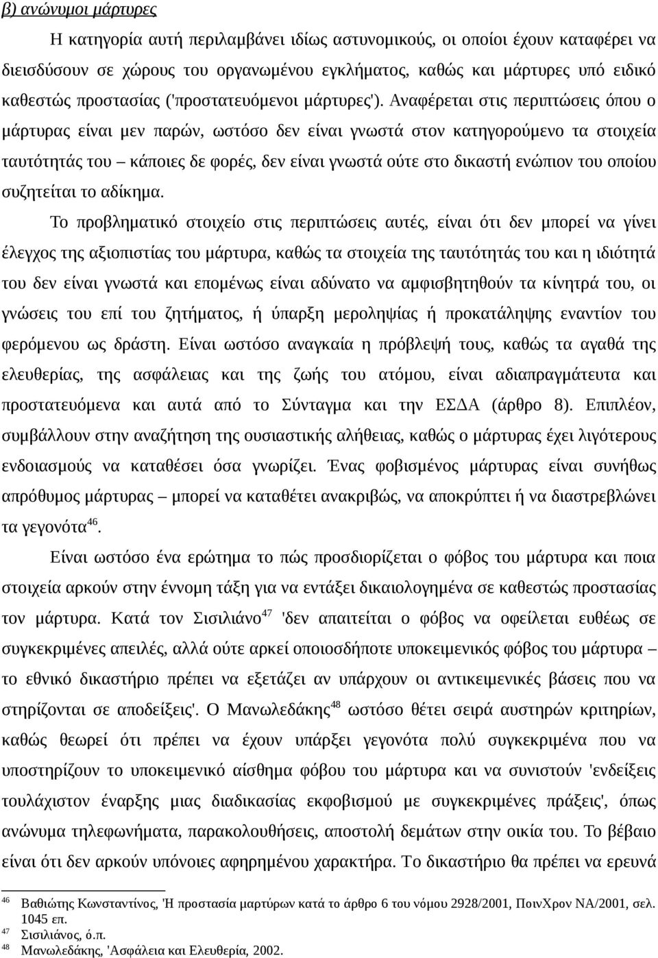 Αναφέρεται στις περιπτώσεις όπου ο μάρτυρας είναι μεν παρών, ωστόσο δεν είναι γνωστά στον κατηγορούμενο τα στοιχεία ταυτότητάς του κάποιες δε φορές, δεν είναι γνωστά ούτε στο δικαστή ενώπιον του