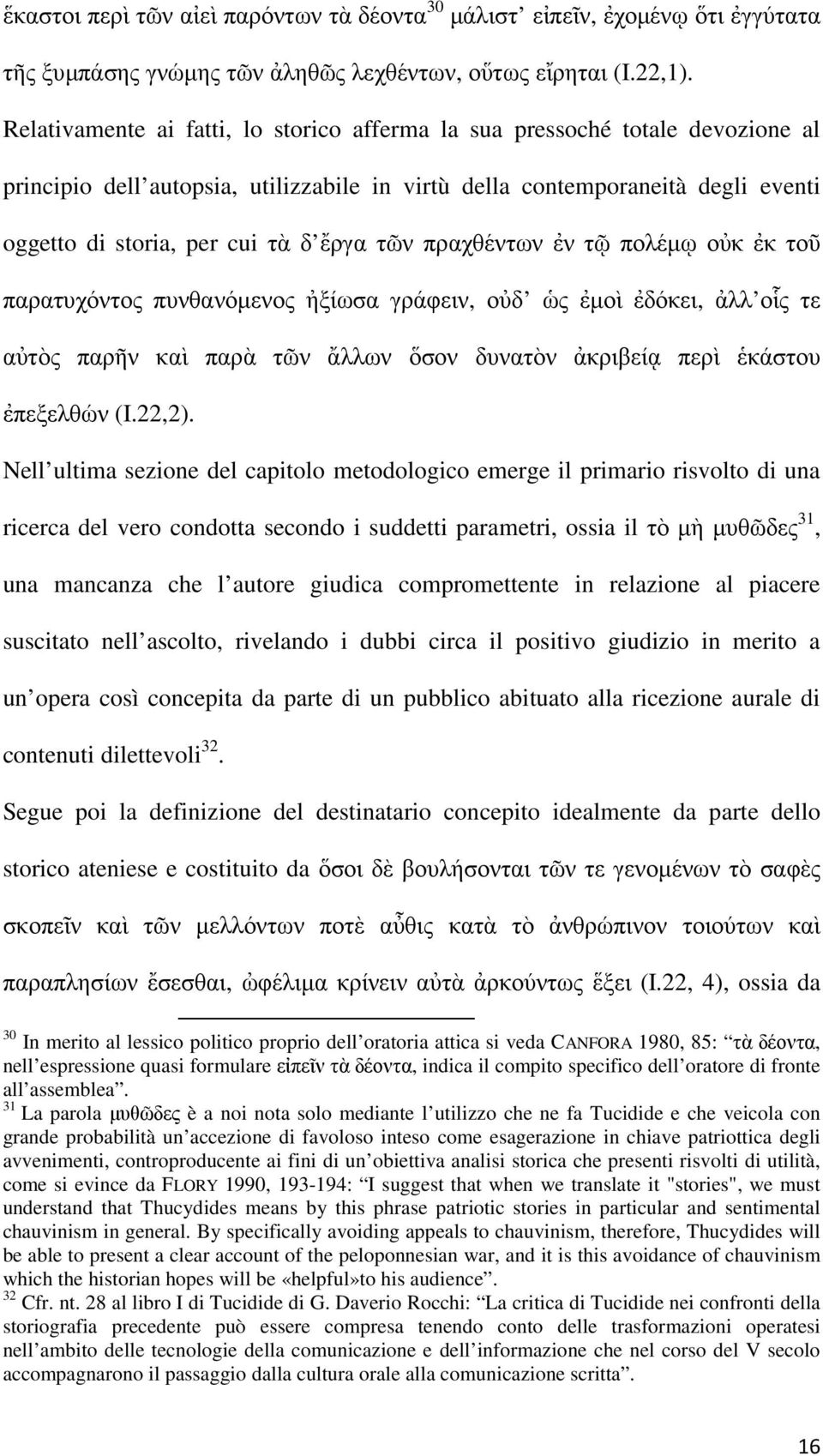 τῶν πραχθέντων ἐν τῷ πολέμῳ οὐκ ἐκ τοῦ παρατυχόντος πυνθανόμενος ἠξίωσα γράφειν, οὐδ ὡς ἐμοὶ ἐδόκει, ἀλλ οἷς τε αὐτὸς παρῆν καὶ παρὰ τῶν ἄλλων ὅσον δυνατὸν ἀκριβείᾳ περὶ ἑκάστου ἐπεξελθών (I.22,2).