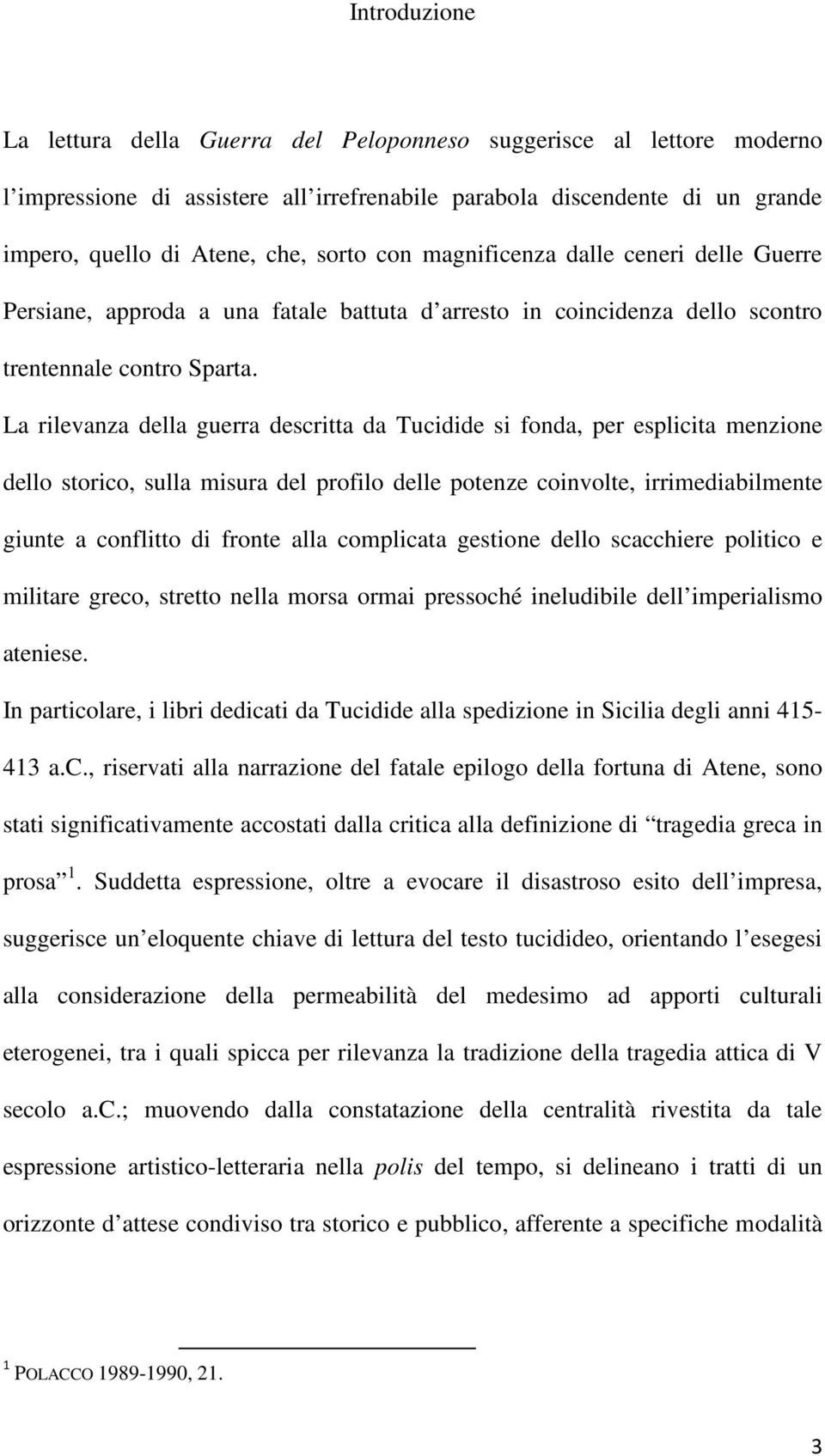 La rilevanza della guerra descritta da Tucidide si fonda, per esplicita menzione dello storico, sulla misura del profilo delle potenze coinvolte, irrimediabilmente giunte a conflitto di fronte alla