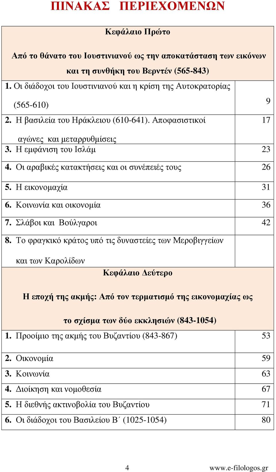 Οι αραβικές κατακτήσεις και οι συνέπειές τους 26 5. Η εικονοµαχία 31 6. Κοινωνία και οικονοµία 36 7. Σλάβοι και Βούλγαροι 42 8.