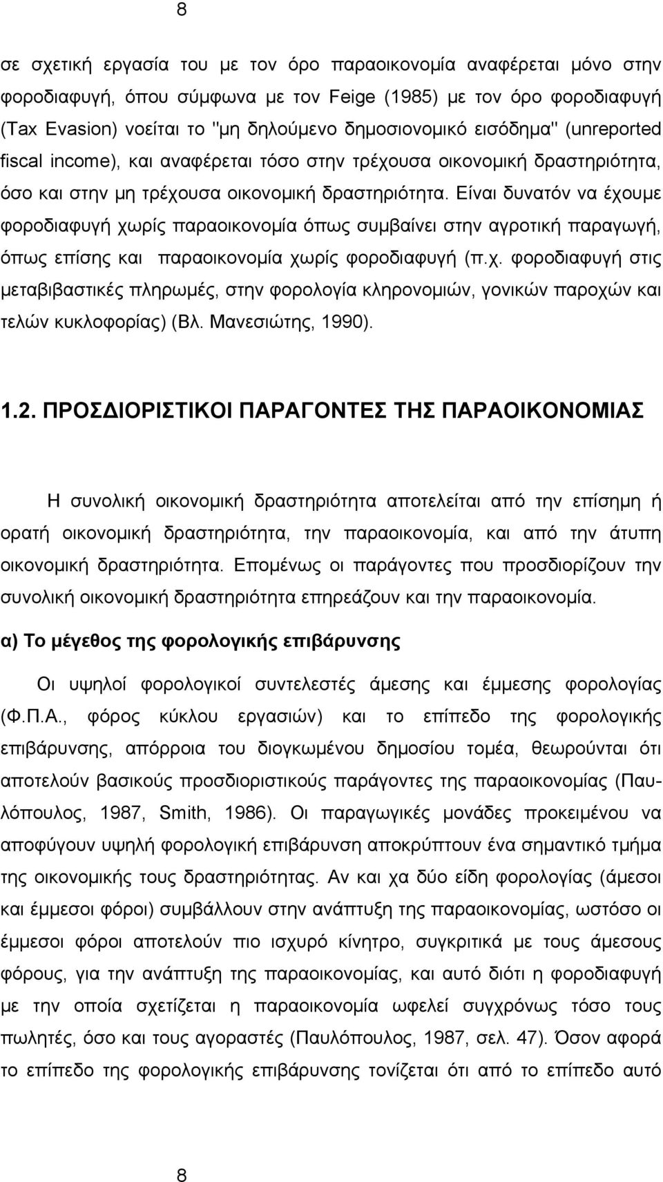 Είναι δυνατόν να έχουμε φοροδιαφυγή χωρίς παραοικονομία όπως συμβαίνει στην αγροτική παραγωγή, όπως επίσης και παραοικονομία χωρίς φοροδιαφυγή (π.χ. φοροδιαφυγή στις μεταβιβαστικές πληρωμές, στην φορολογία κληρονομιών, γονικών παροχών και τελών κυκλοφορίας) (Βλ.